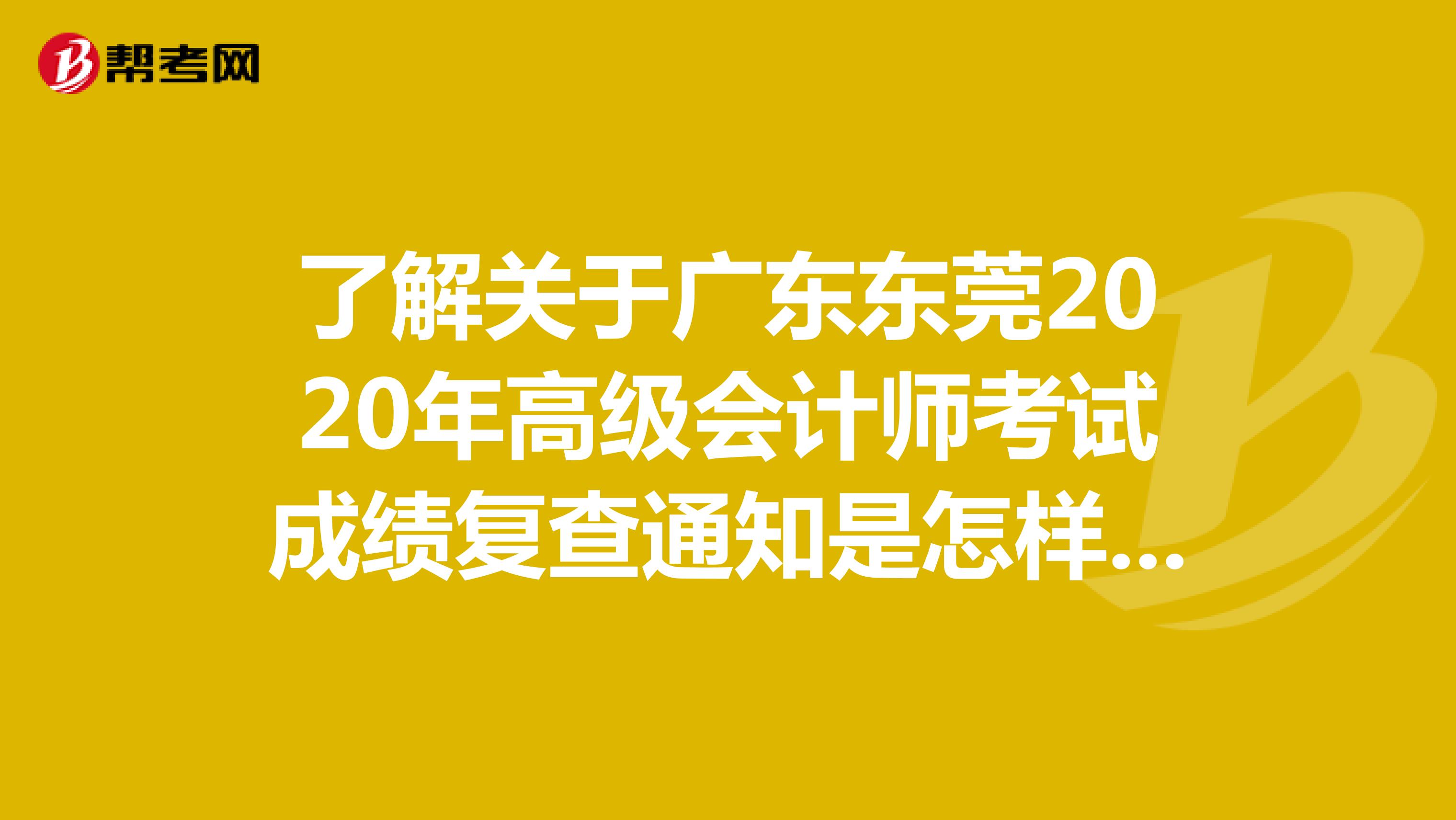 了解关于广东东莞2020年高级会计师考试成绩复查通知是怎样的？