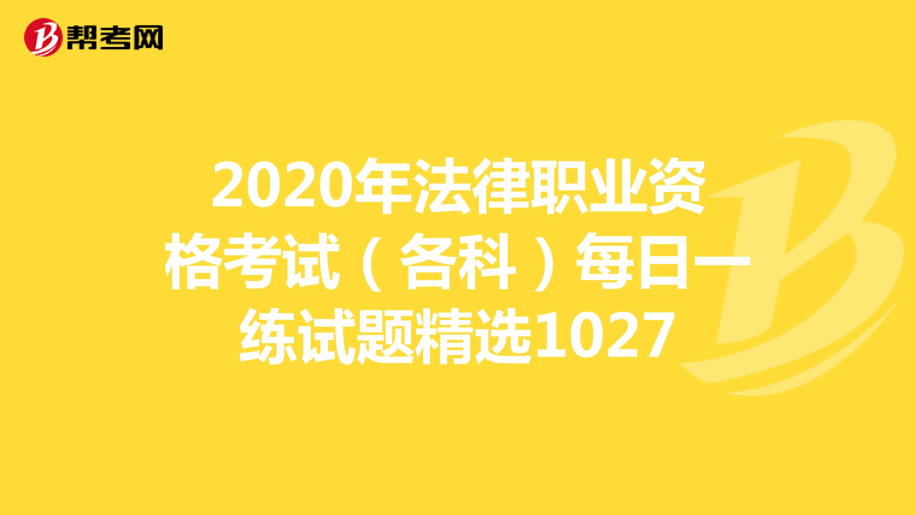 2020年法律职业资格考试（各科）每日一练试题精选1027