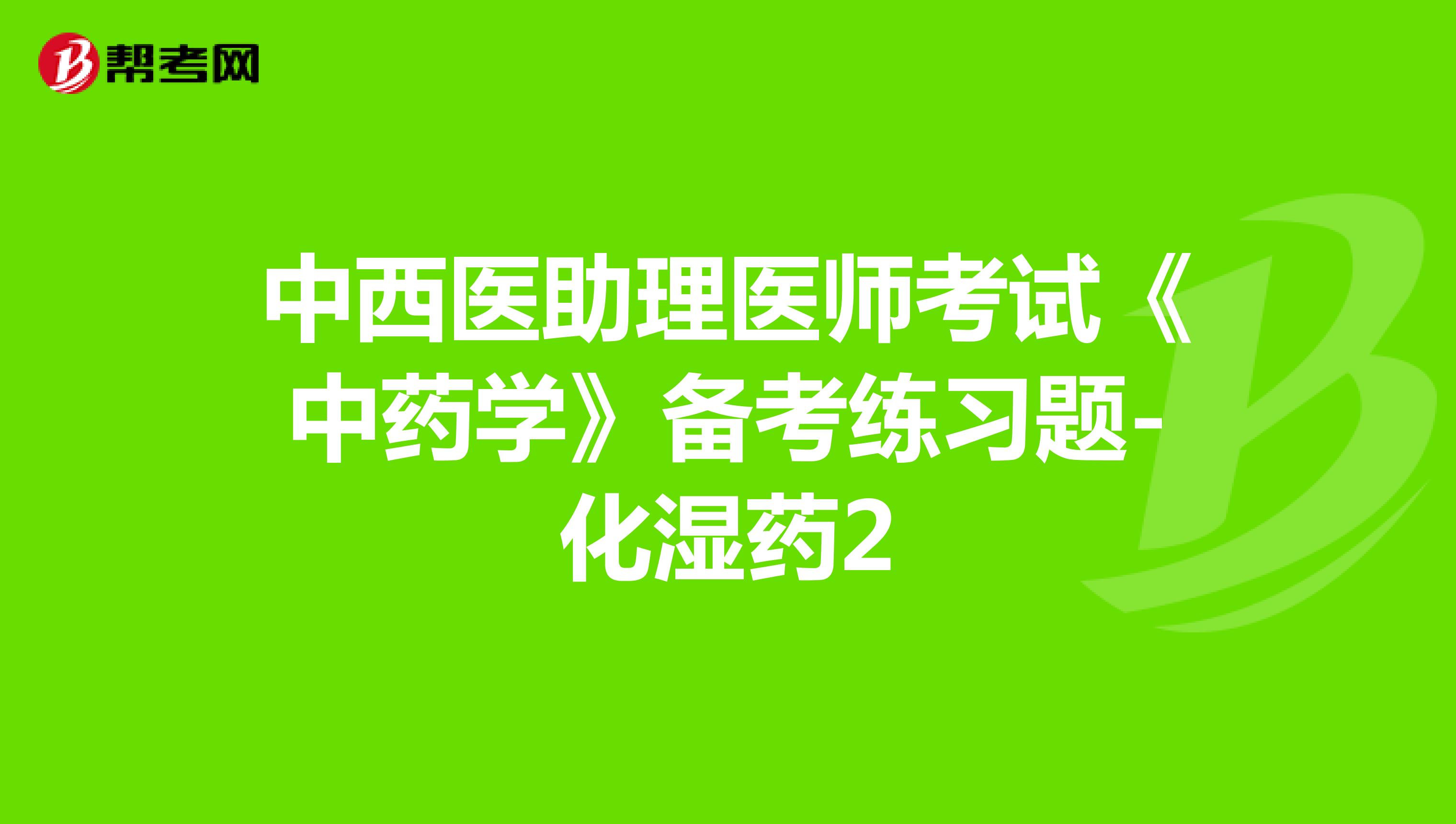 中西医助理医师考试《中药学》备考练习题-化湿药2