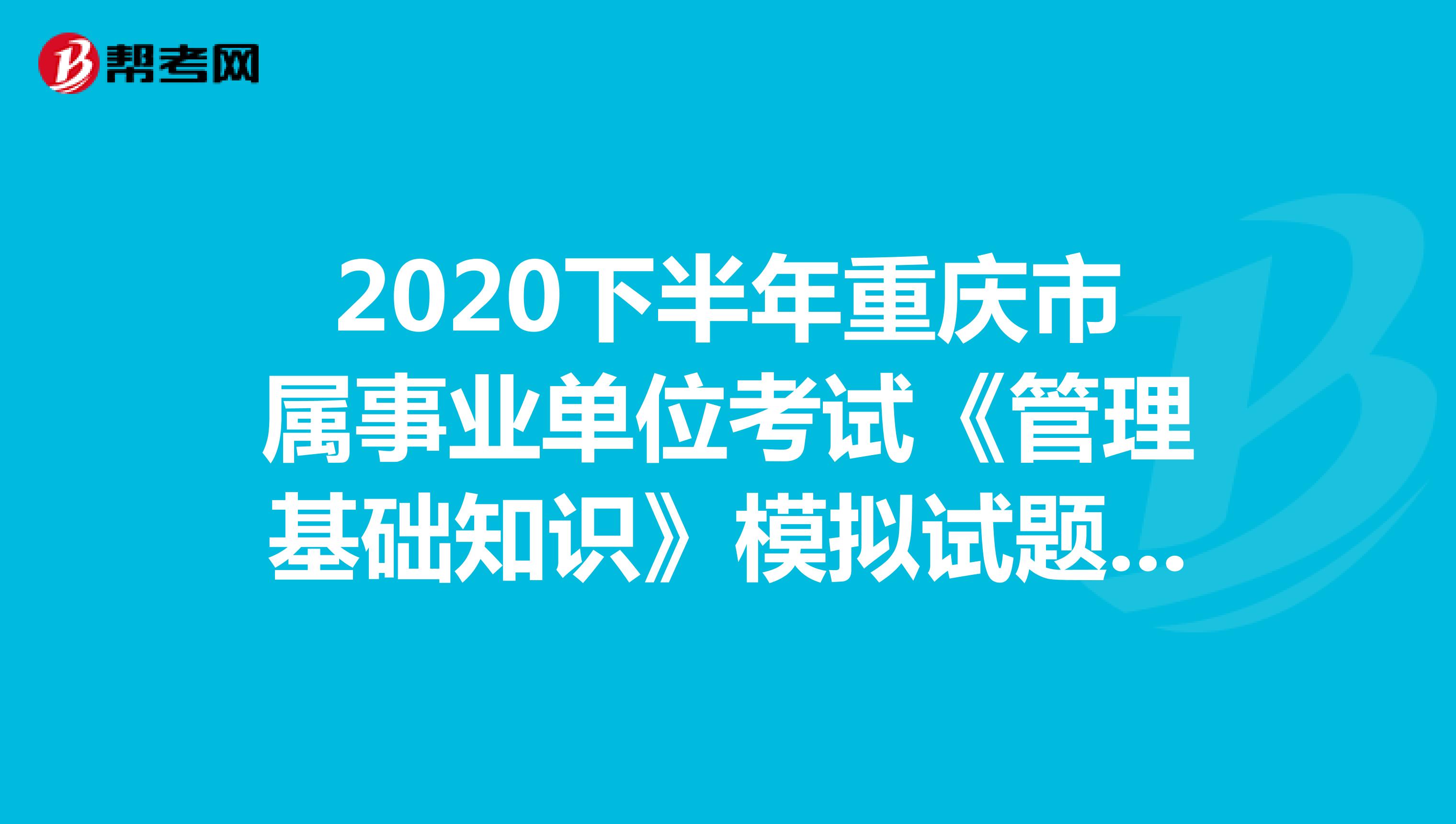 2020下半年重庆市属事业单位考试《管理基础知识》模拟试题（2）