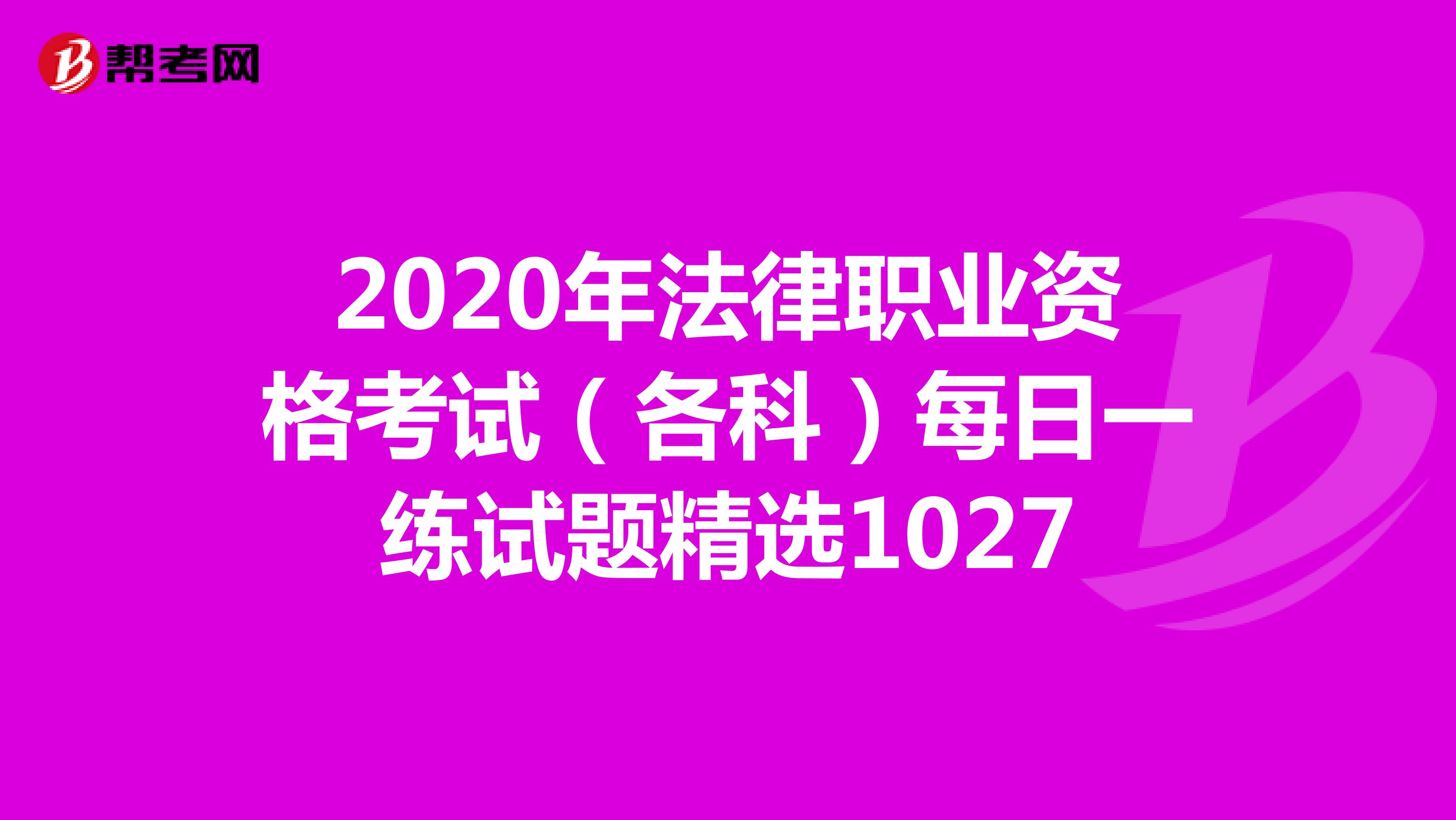 2020年法律职业资格考试（各科）每日一练试题精选1027