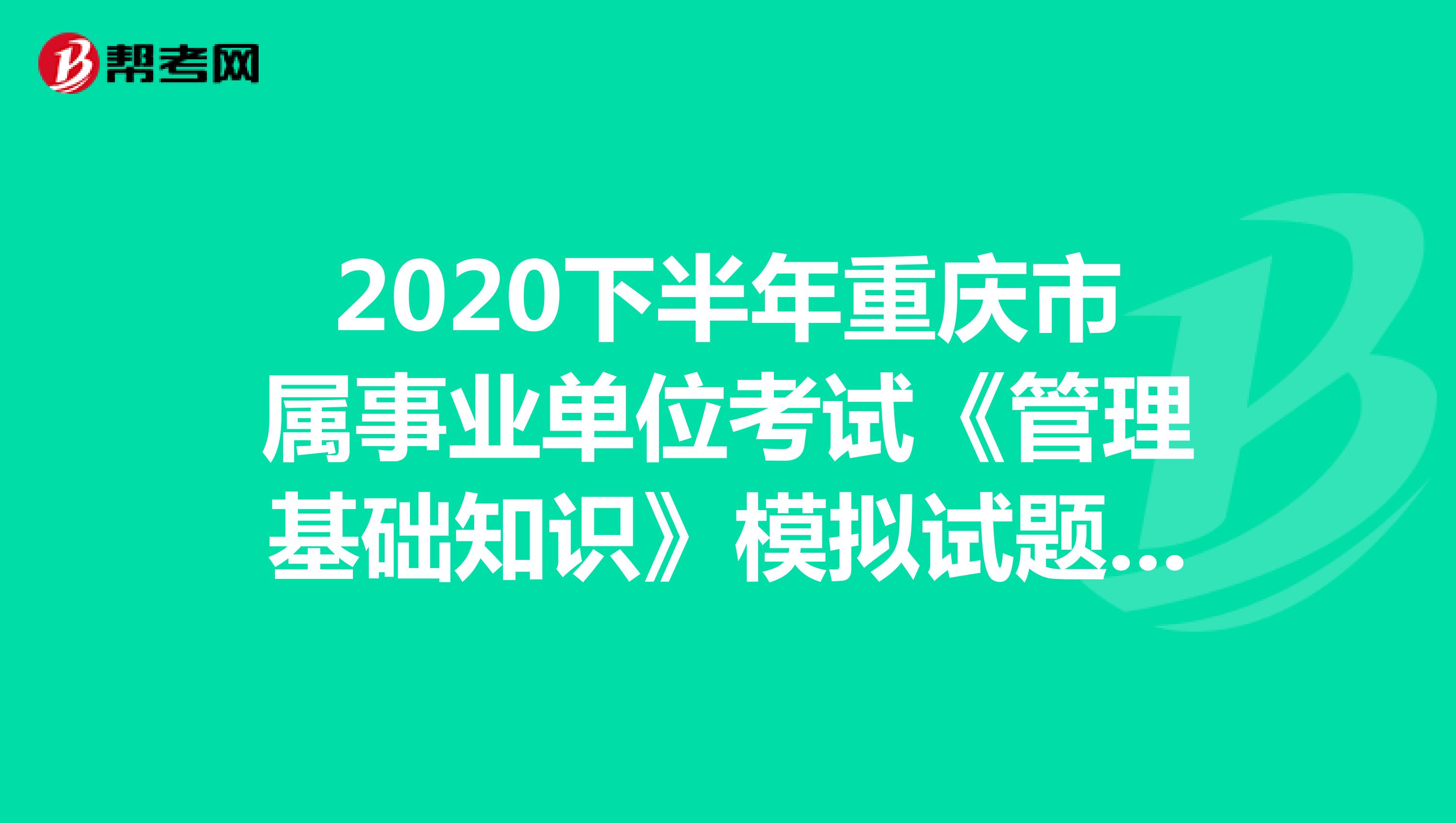 2020下半年重庆市属事业单位考试《管理基础知识》模拟试题（3）
