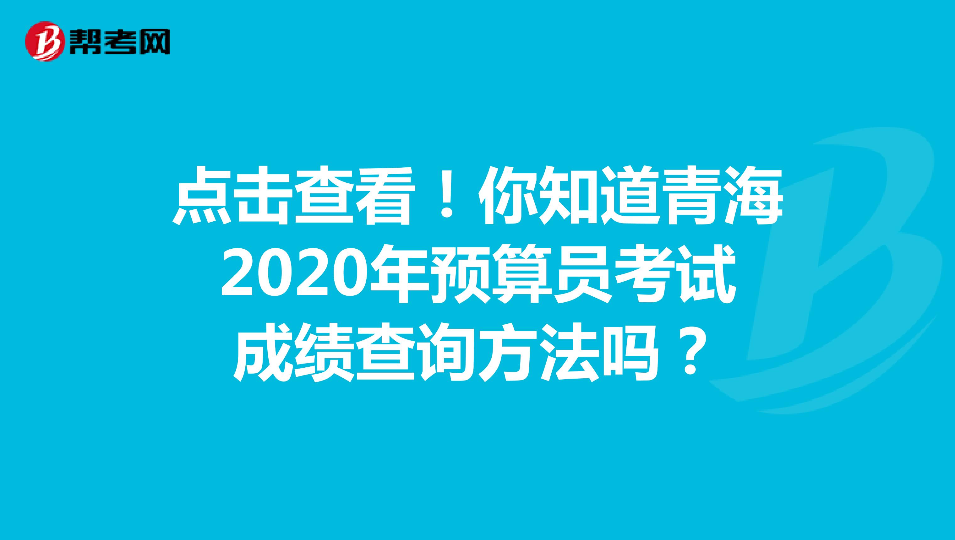 点击查看！你知道青海2020年预算员考试成绩查询方法吗？