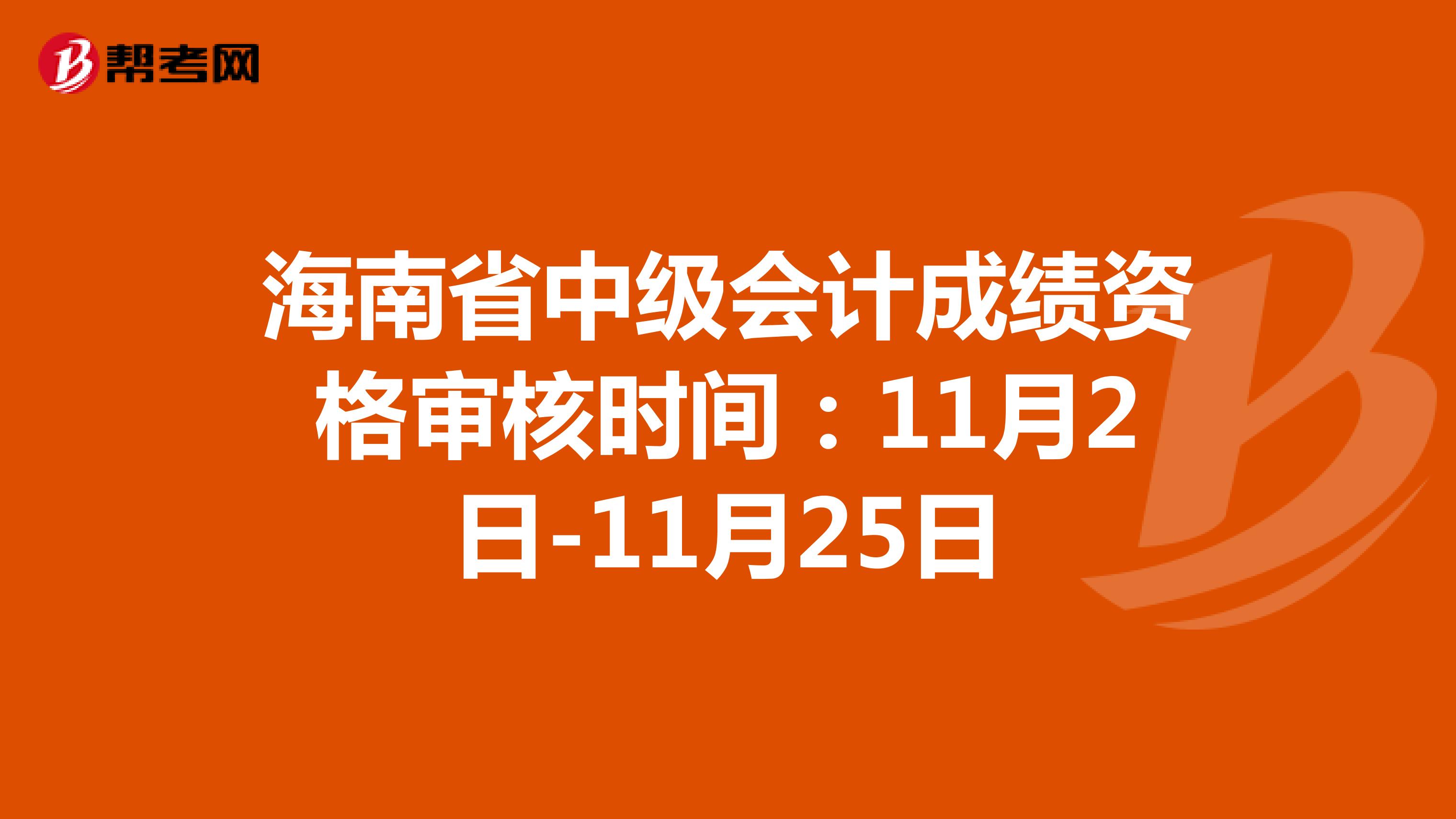 海南省中级会计成绩资格审核时间：11月2日-11月25日