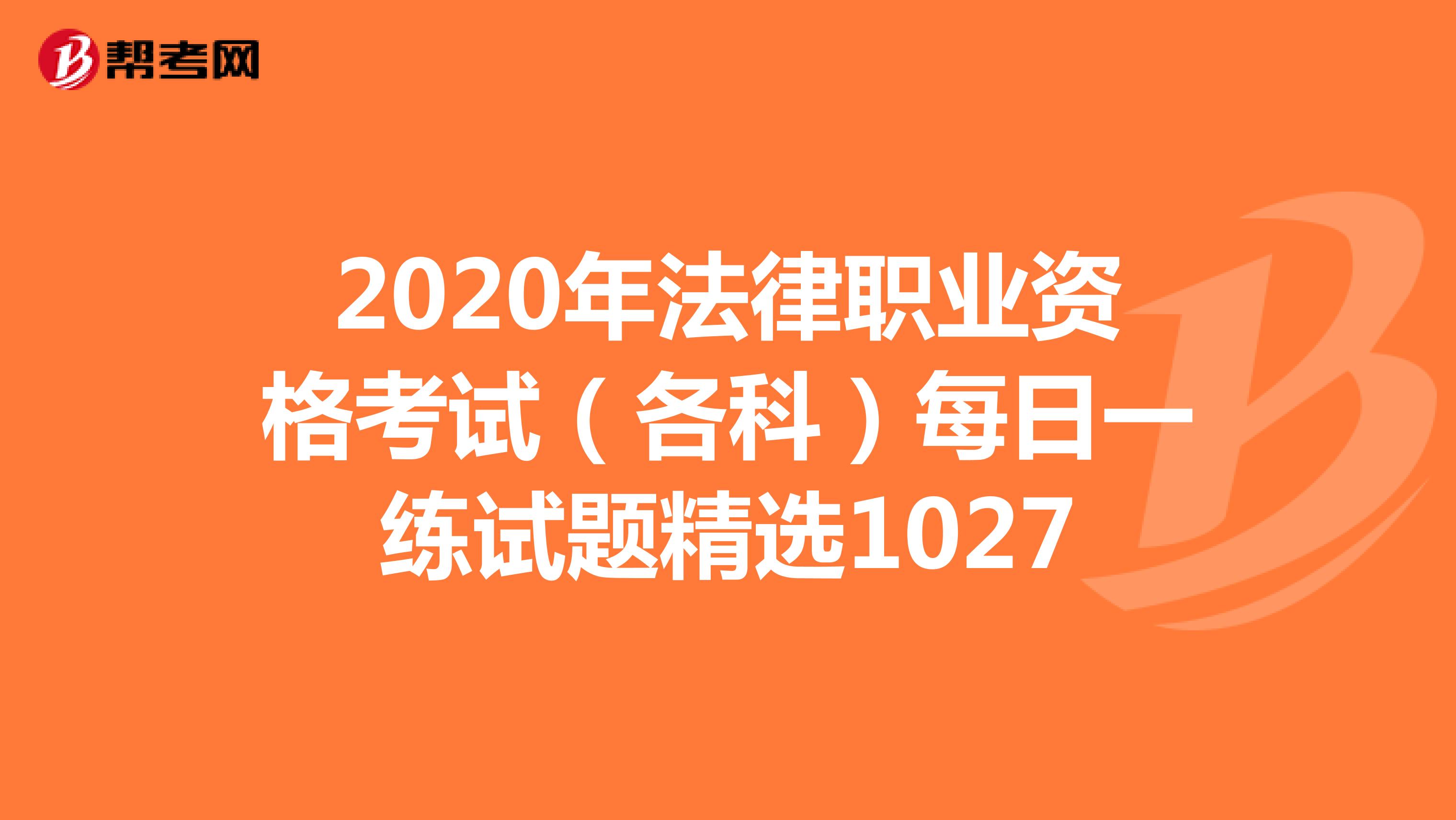 2020年法律职业资格考试（各科）每日一练试题精选1027