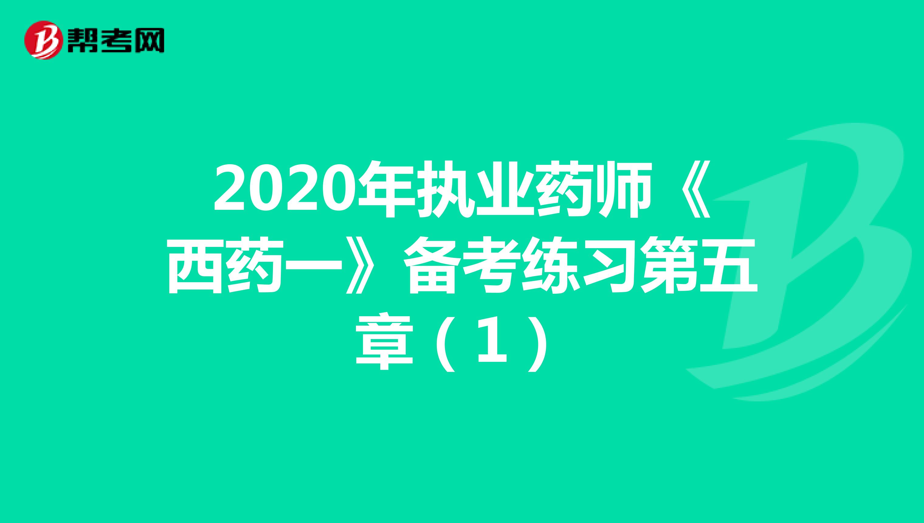 2020年执业药师《西药一》备考练习第五章（1）