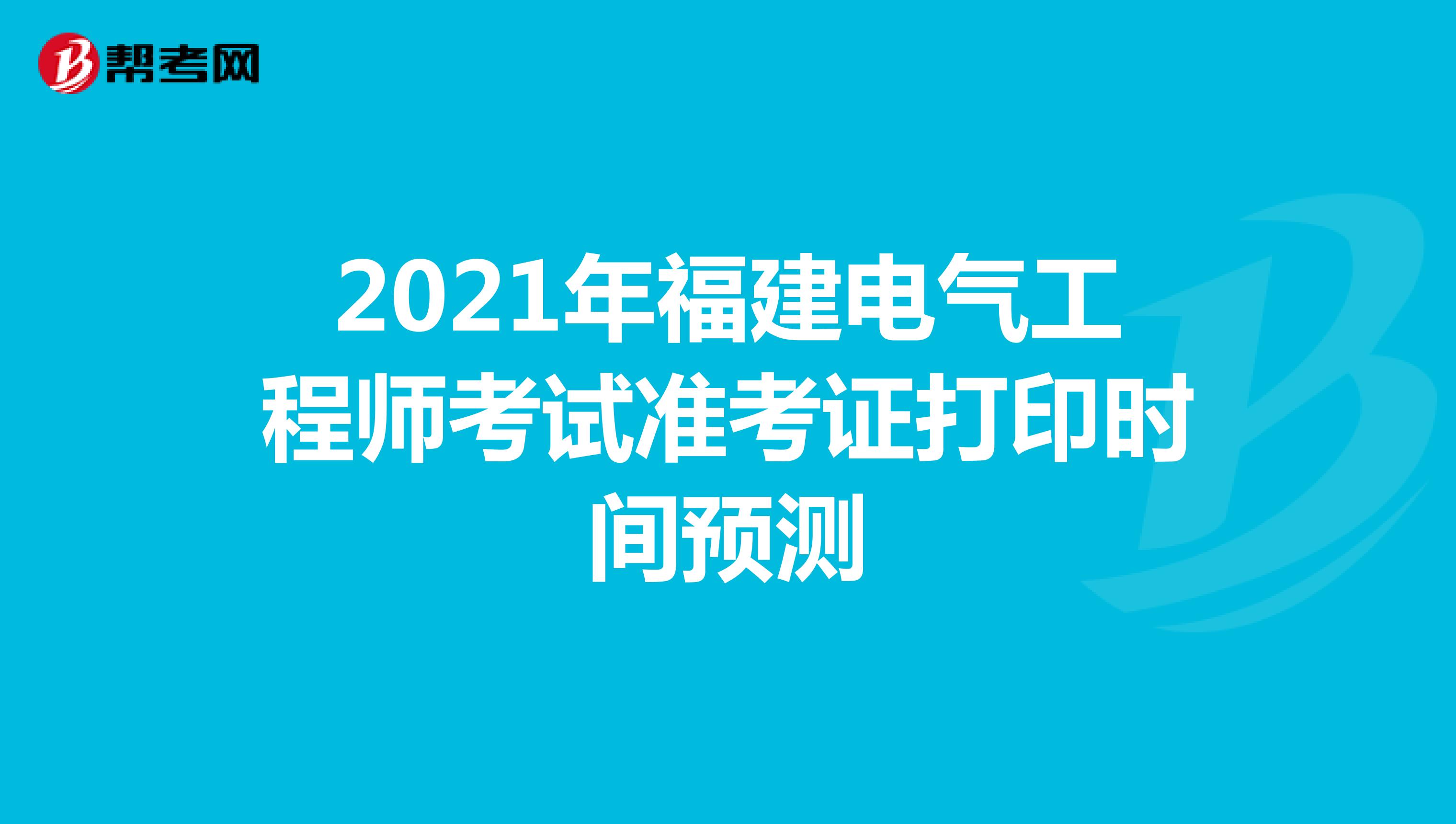 2021年福建电气工程师考试准考证打印时间预测
