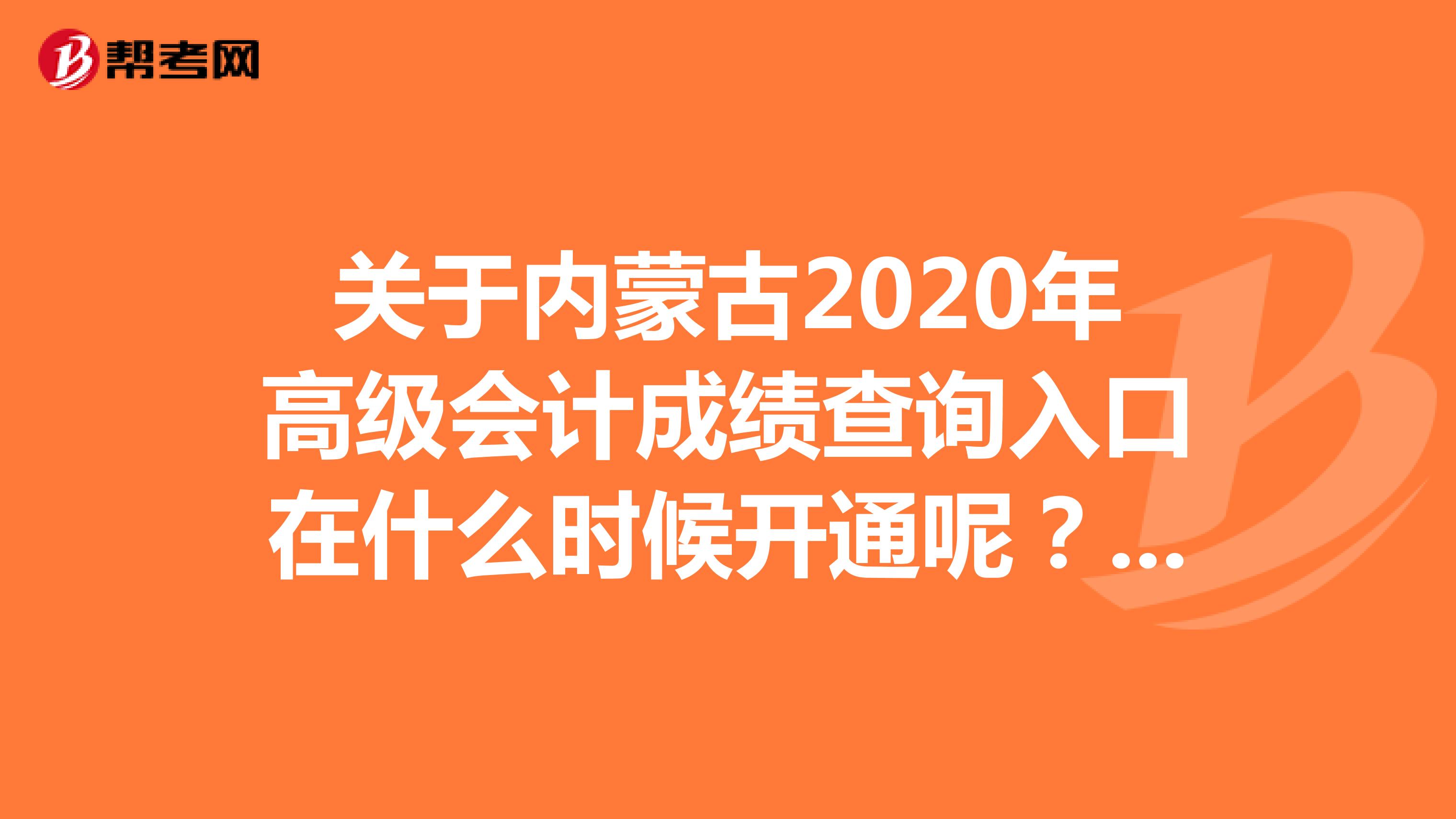 关于内蒙古2020年高级会计成绩查询入口在什么时候开通呢？赶紧了解下！
