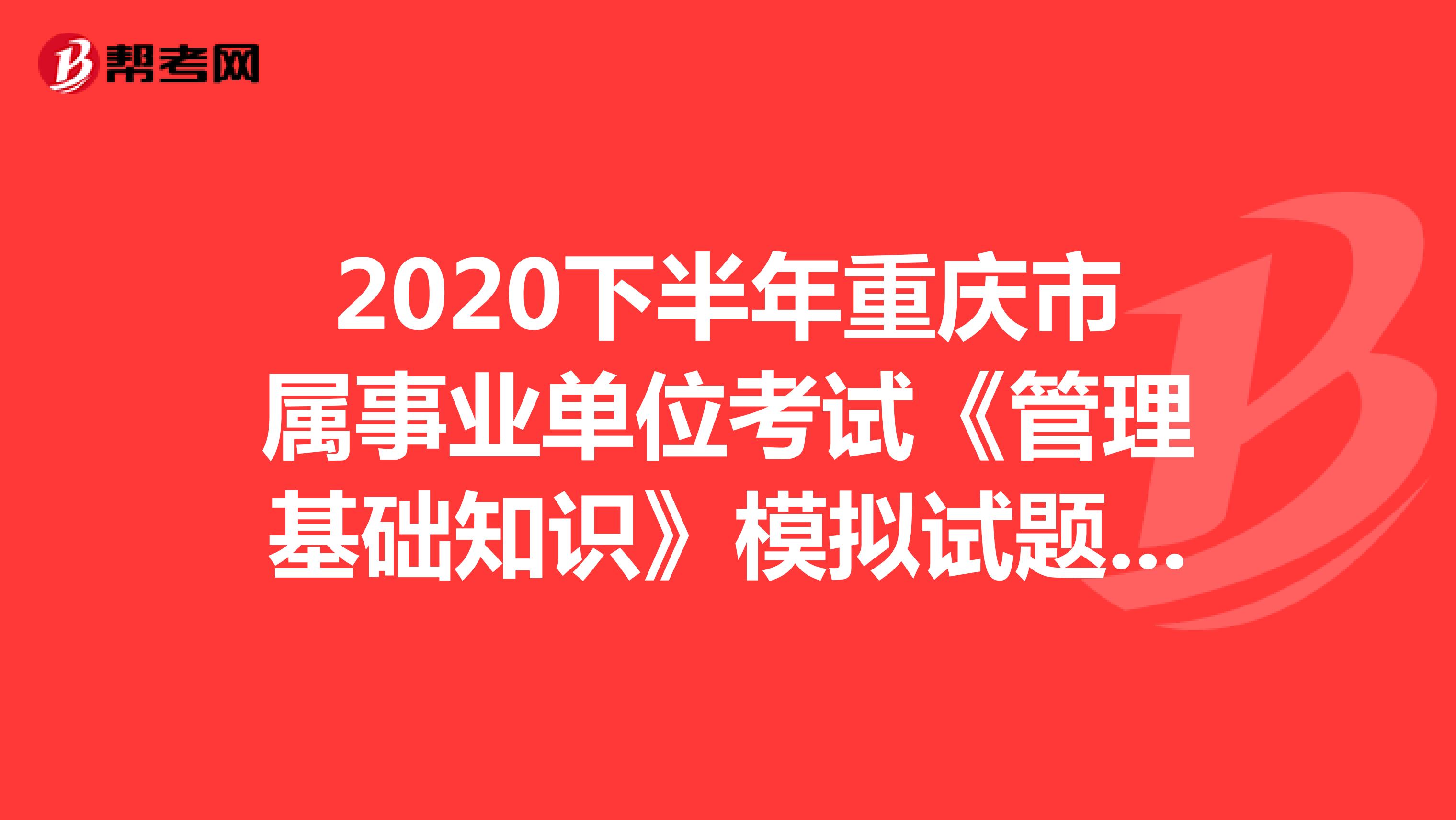 2020下半年重庆市属事业单位考试《管理基础知识》模拟试题（5）