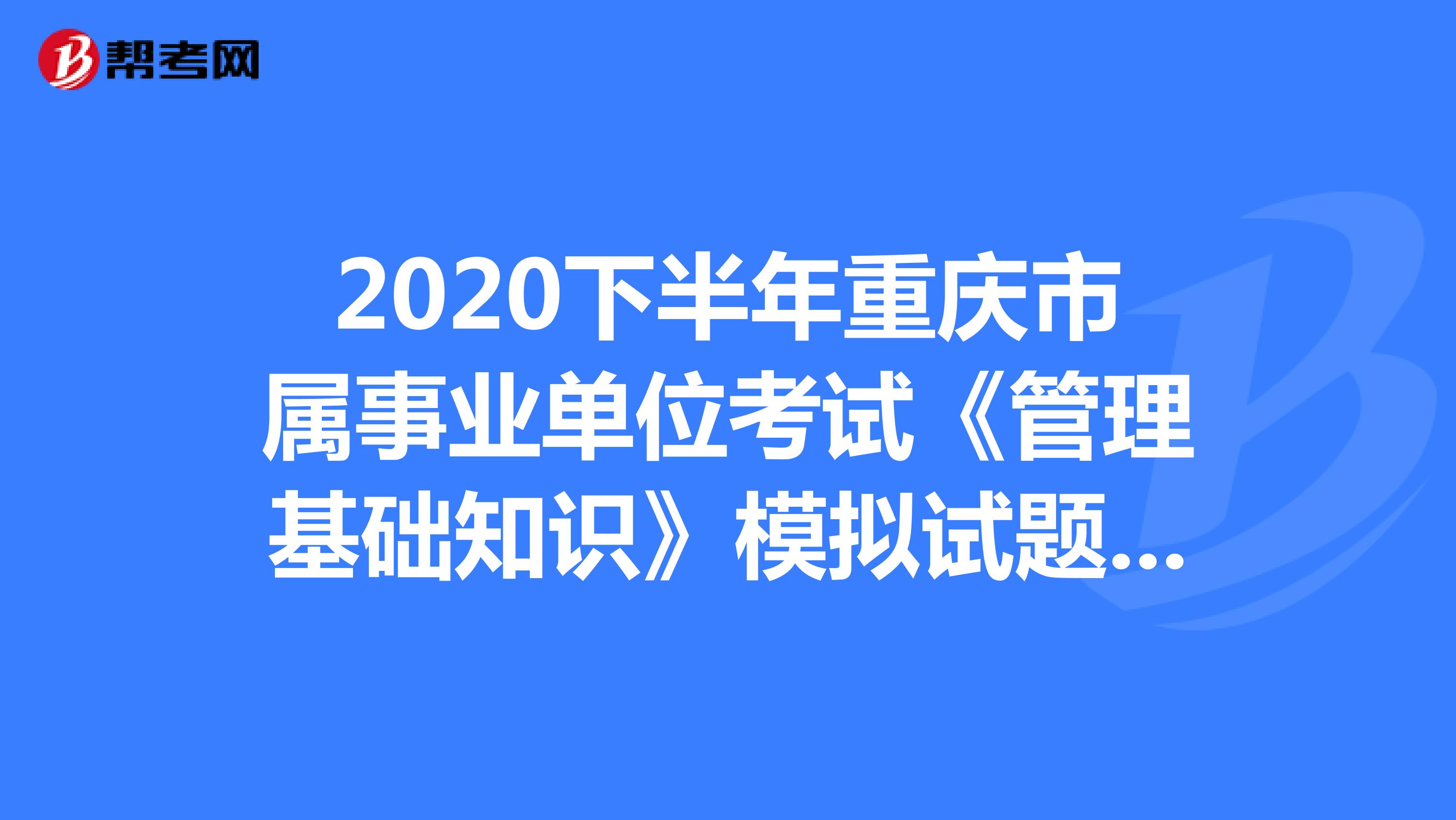 2020下半年重庆市属事业单位考试《管理基础知识》模拟试题（6）