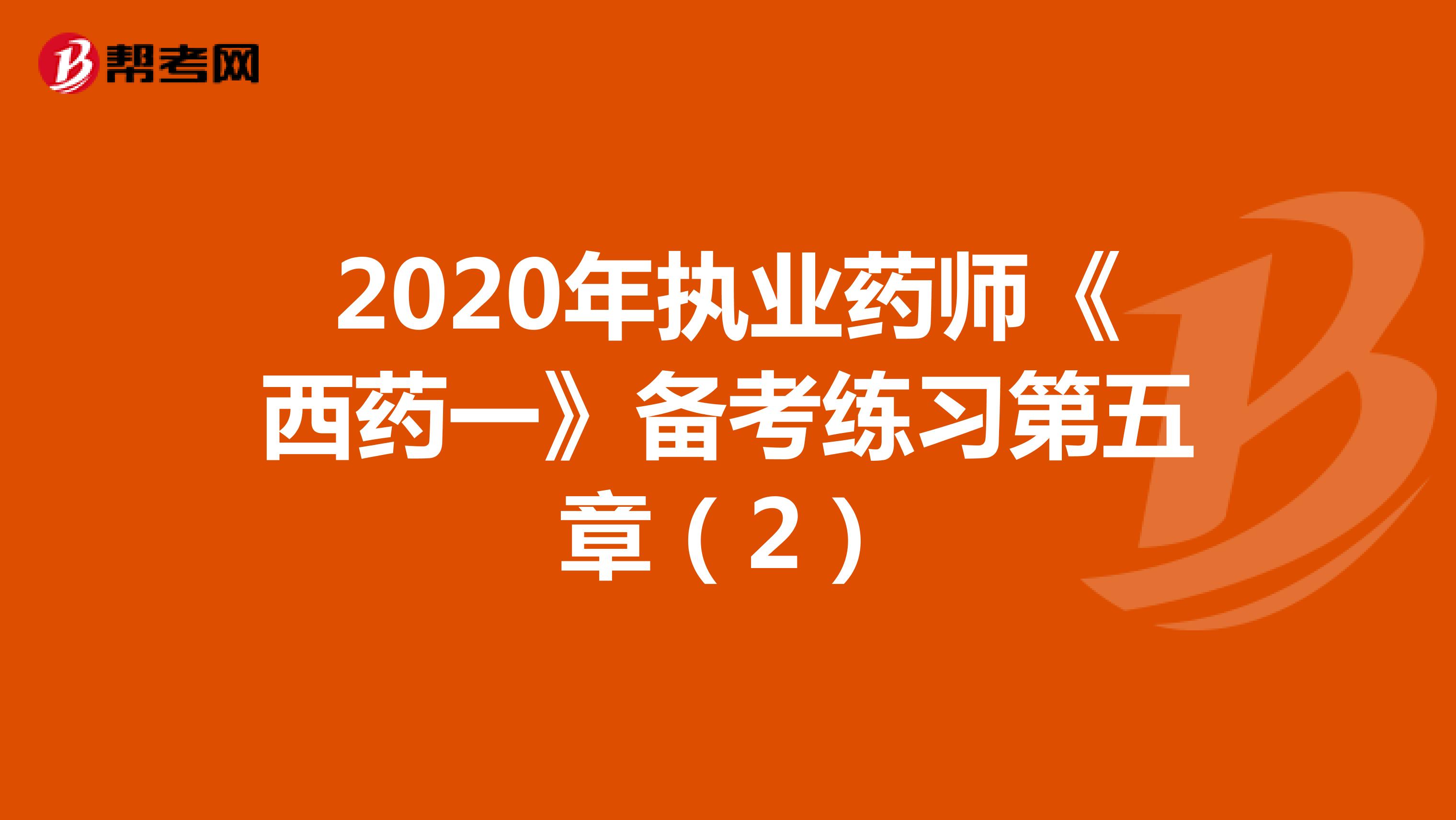 2020年执业药师《西药一》备考练习第五章（2）