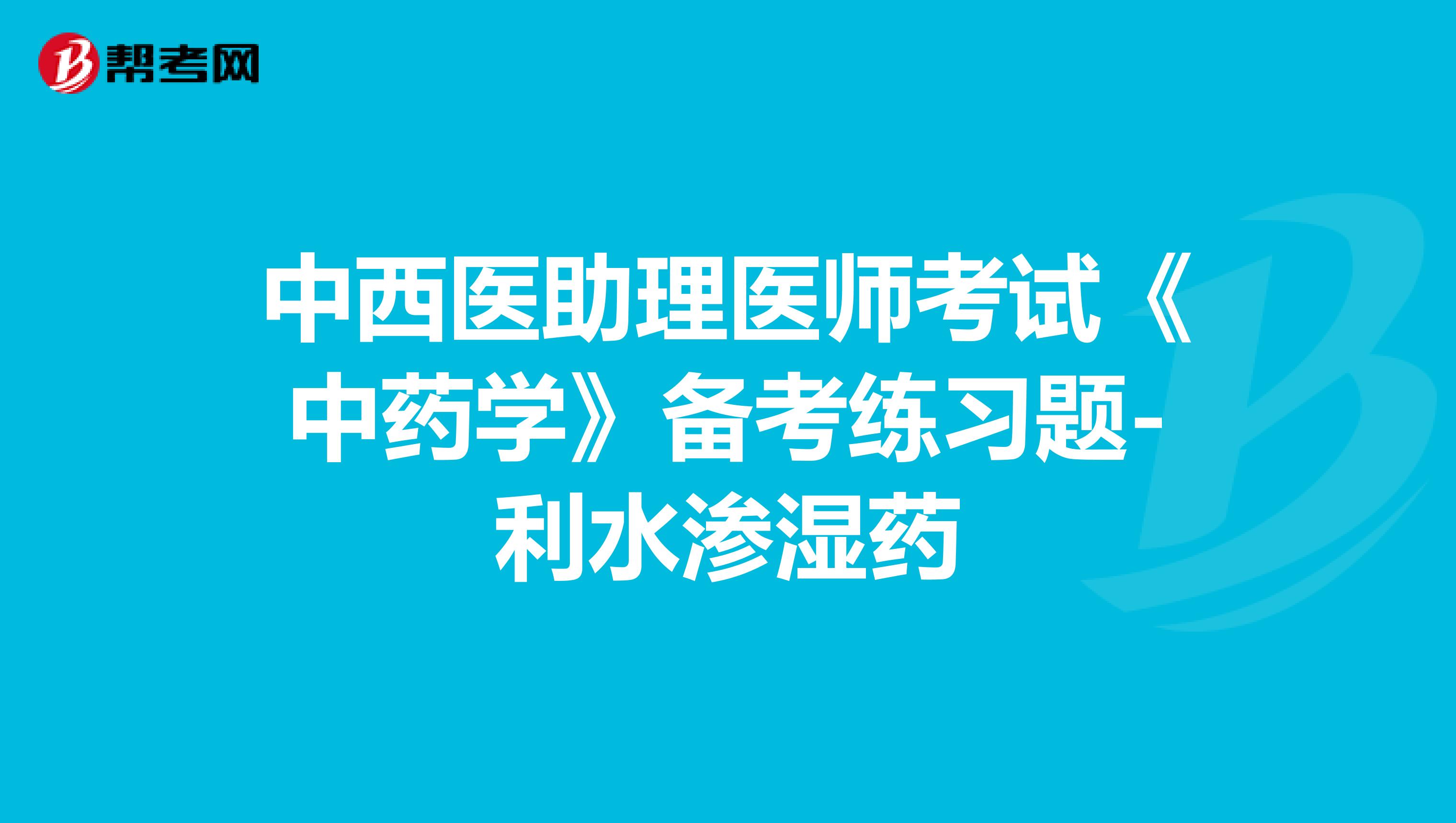 中西医助理医师考试《中药学》备考练习题-利水渗湿药1