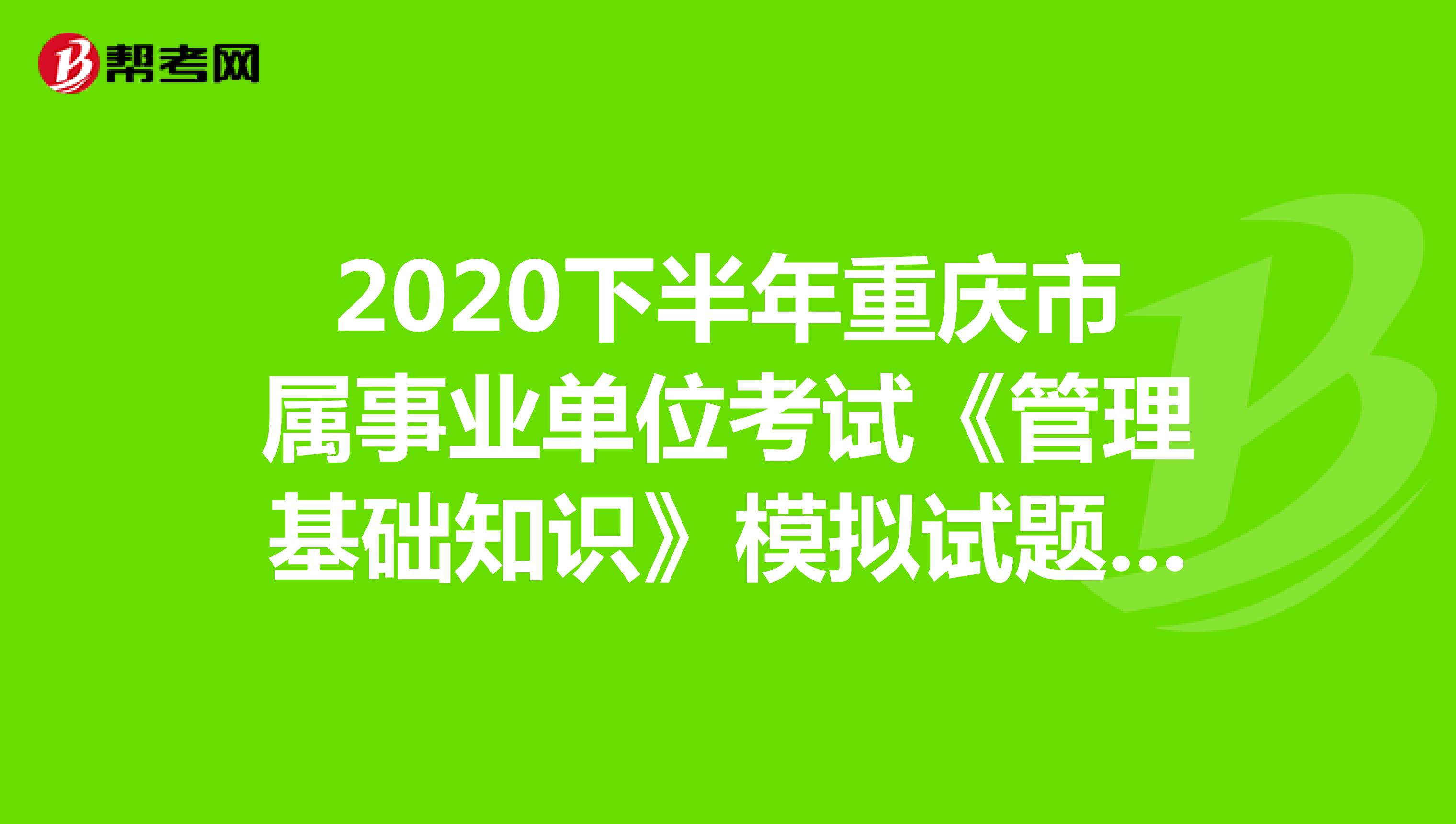 2020下半年重庆市属事业单位考试《管理基础知识》模拟试题（7）