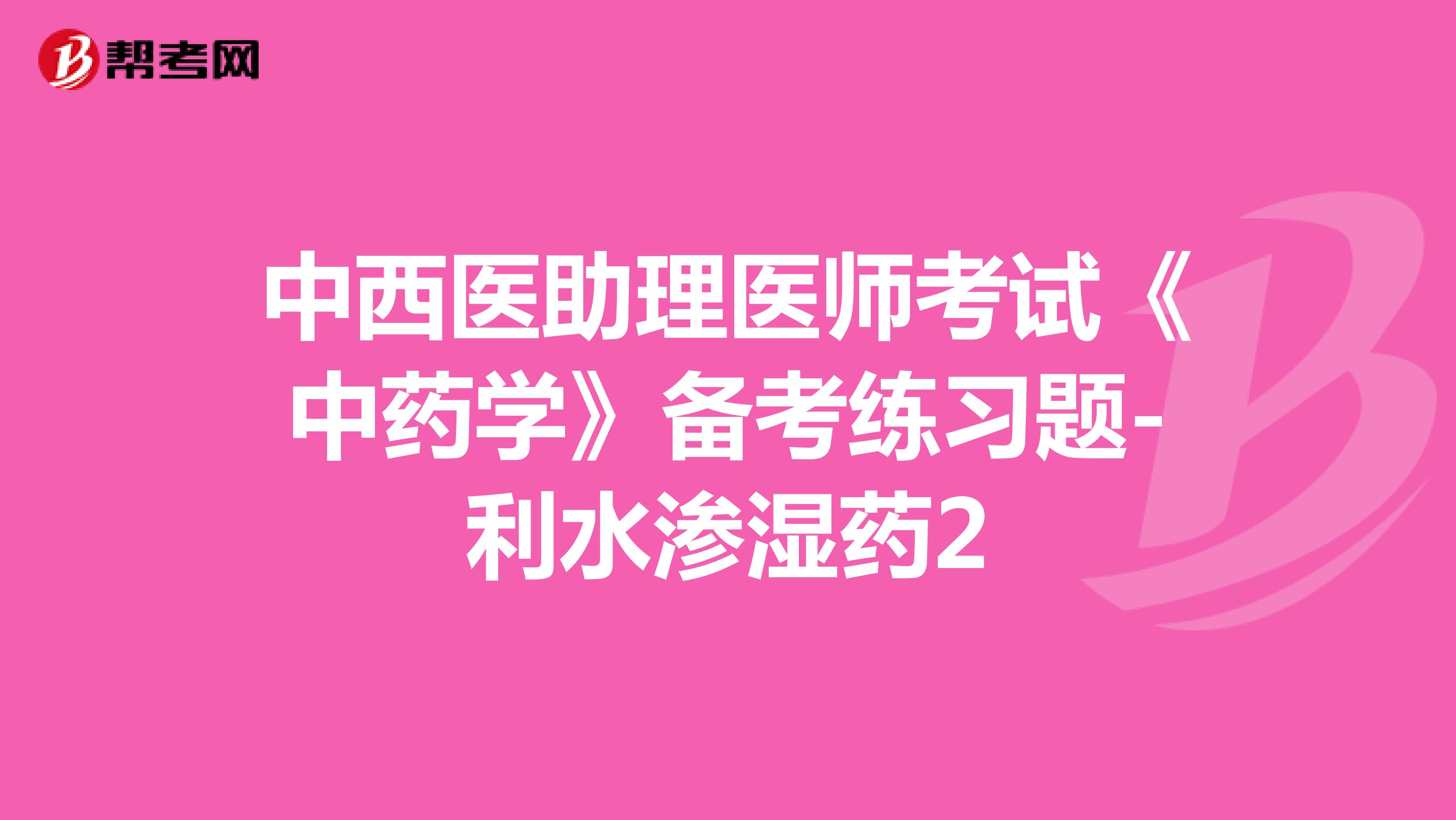 中西医助理医师考试《中药学》备考练习题-利水渗湿药2