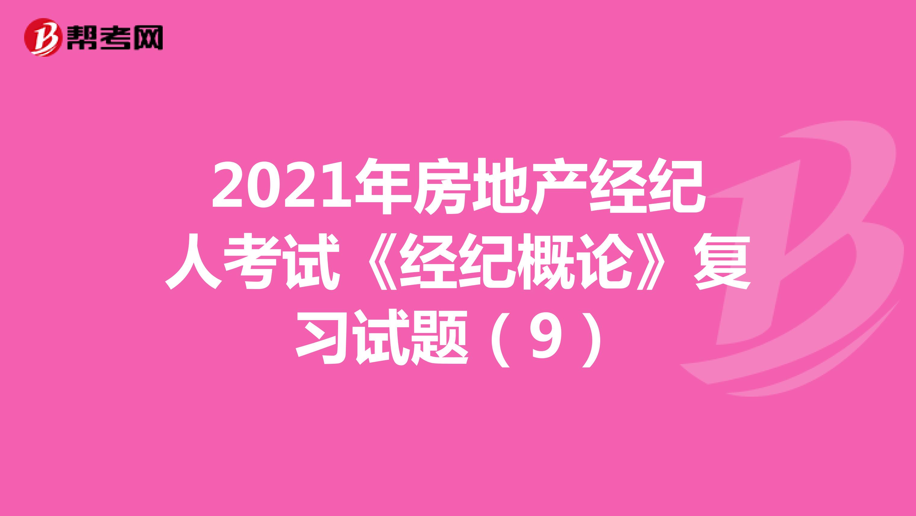 2021年房地产经纪人考试《经纪概论》复习试题（9）