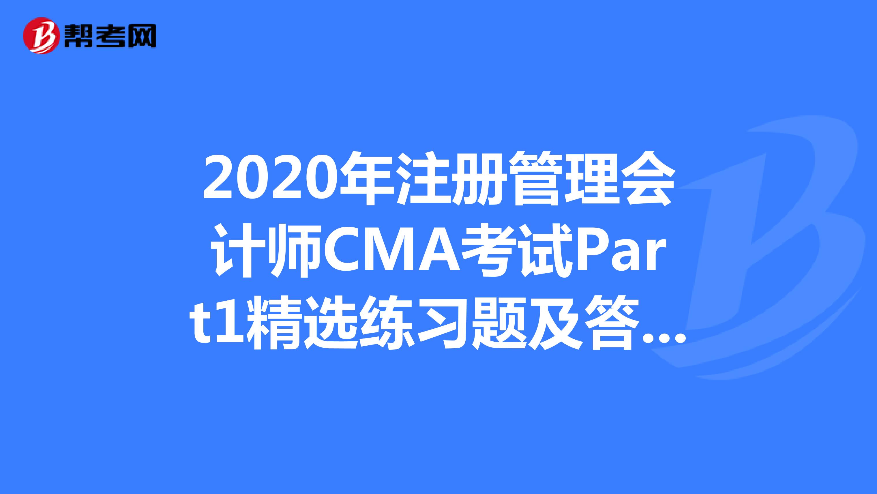 2020年注册管理会计师CMA考试Part1精选练习题及答案解析（27）
