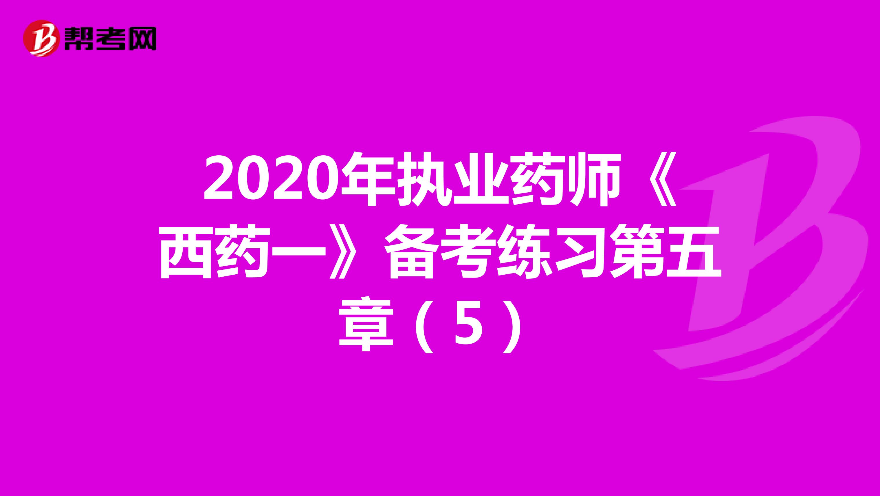 2020年执业药师《西药一》备考练习第五章（5）