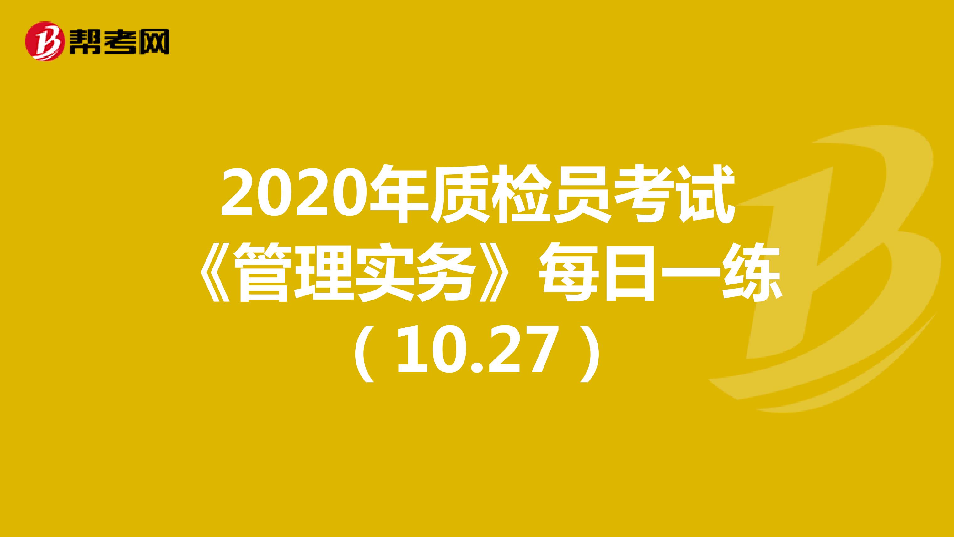  2020年质检员考试《管理实务》每日一练（10.27）