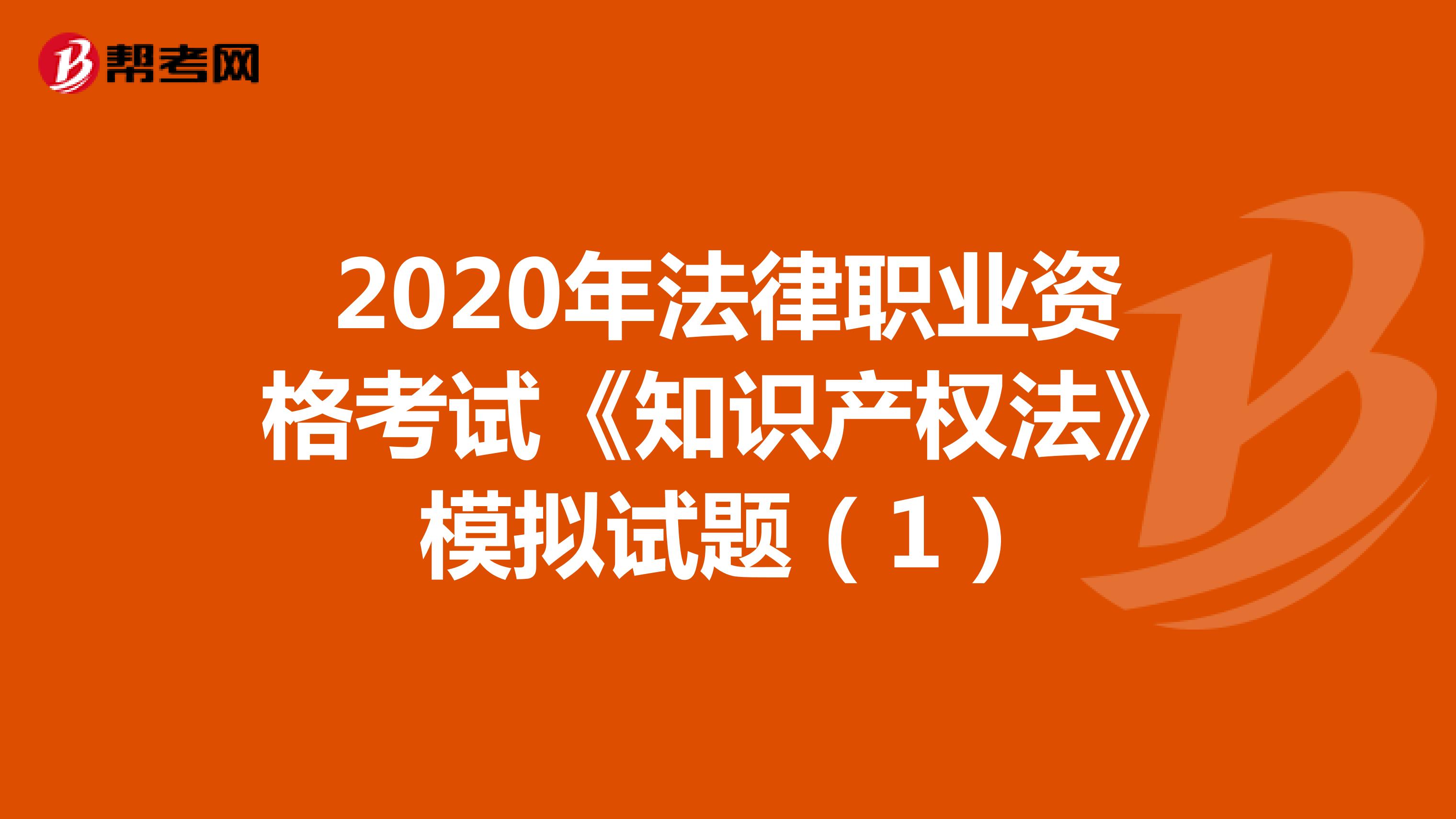 2020年法律职业资格考试《知识产权法》模拟试题（1）