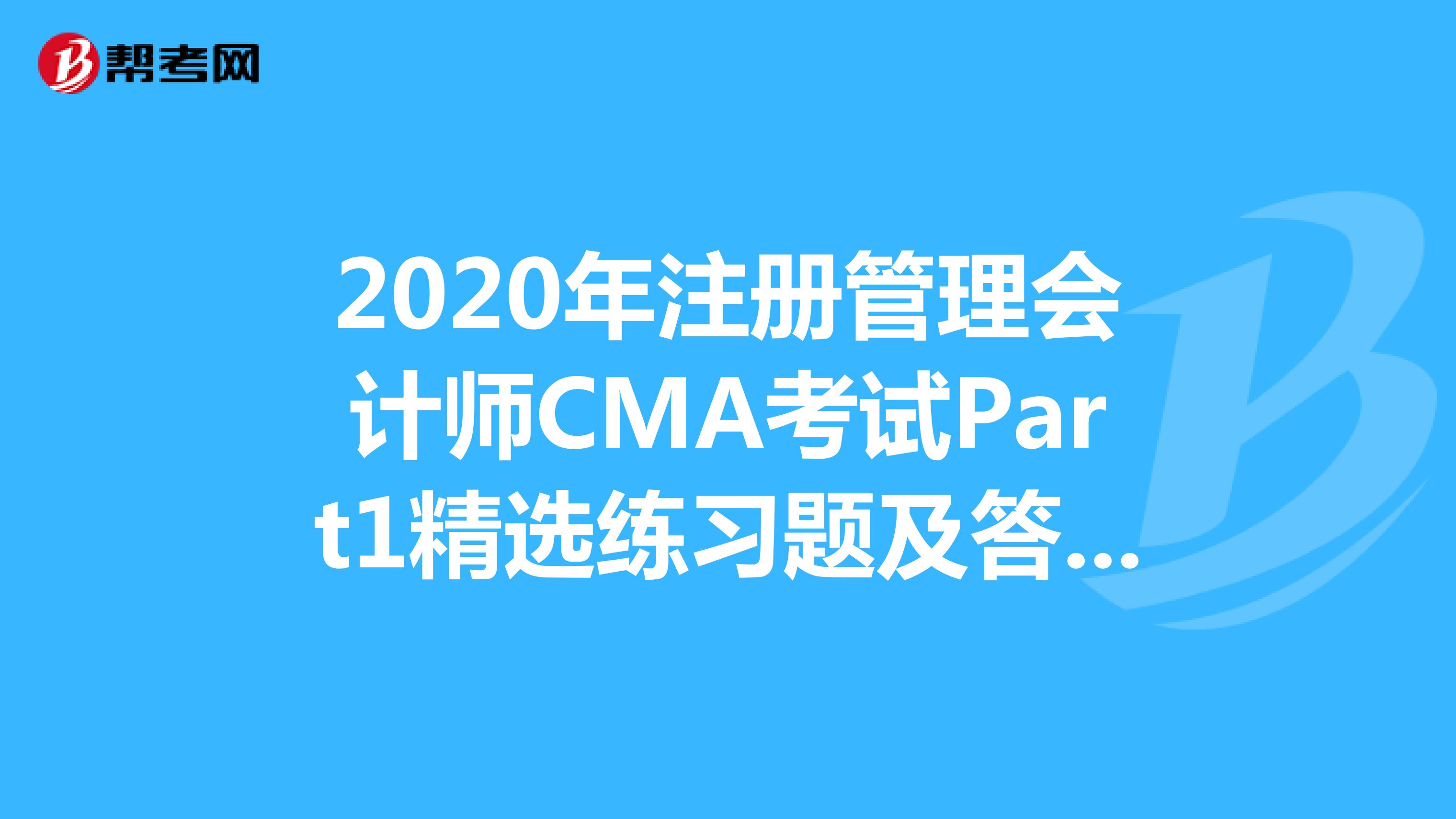 2020年注册管理会计师CMA考试Part1精选练习题及答案解析（30）