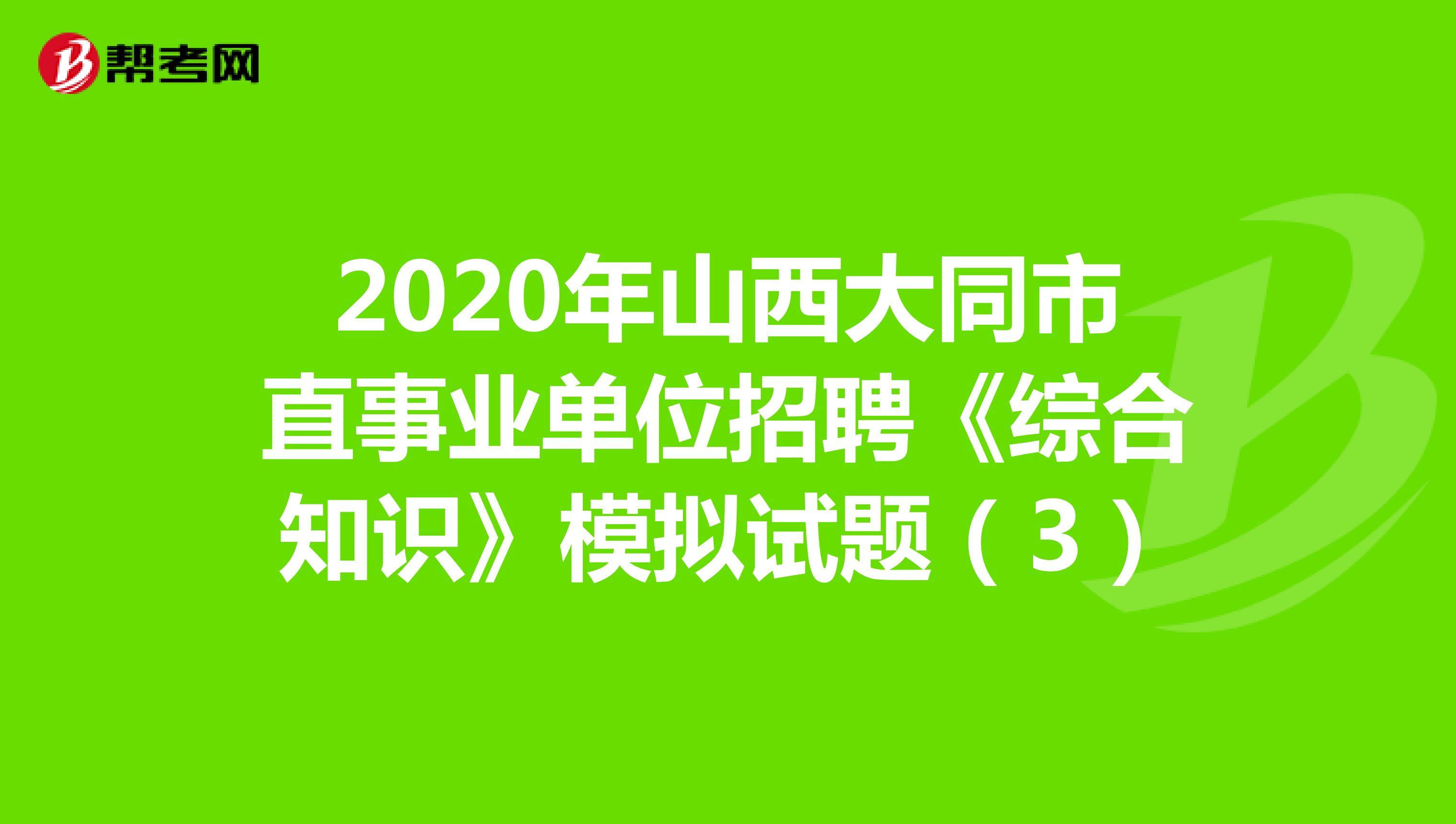 2020年山西大同市直事业单位招聘《综合知识》模拟试题（3）