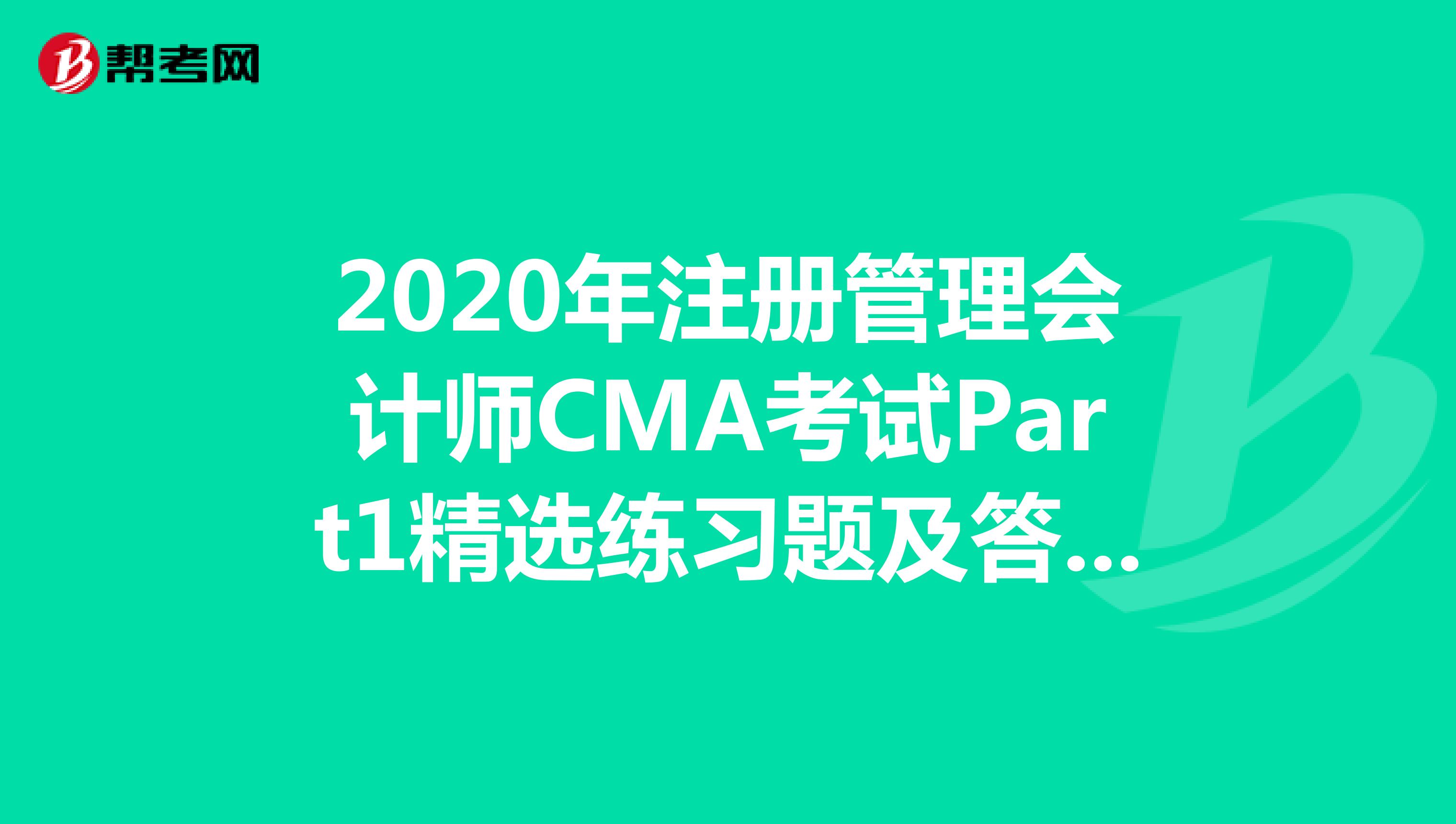 2020年注册管理会计师CMA考试Part1精选练习题及答案解析（33）