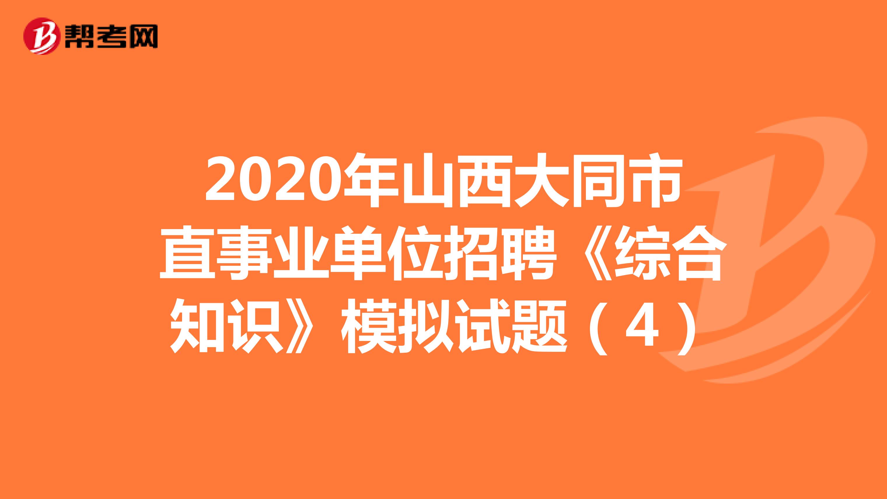 2020年山西大同市直事业单位招聘《综合知识》模拟试题（4）