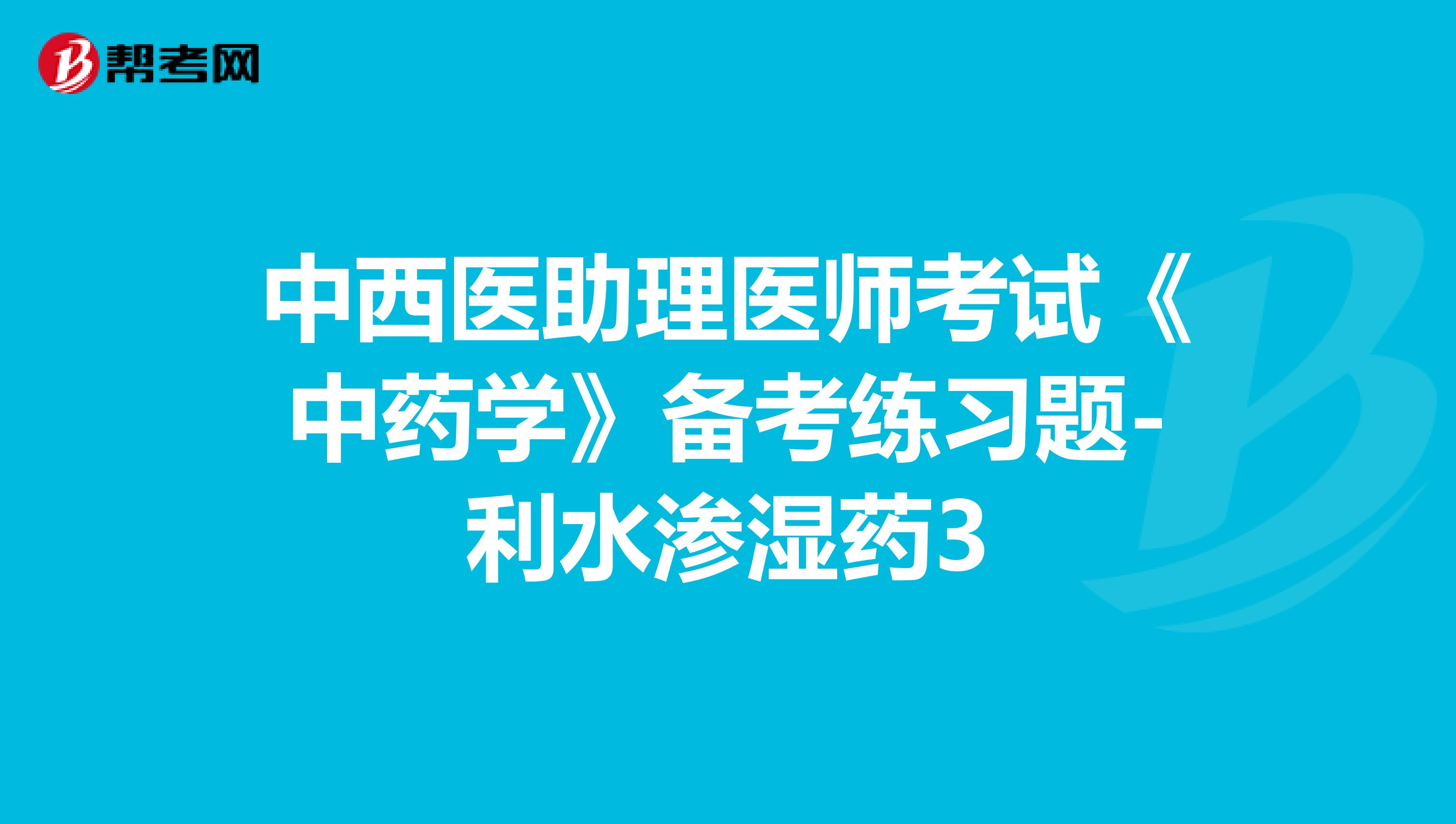 中西医助理医师考试《中药学》备考练习题-利水渗湿药4