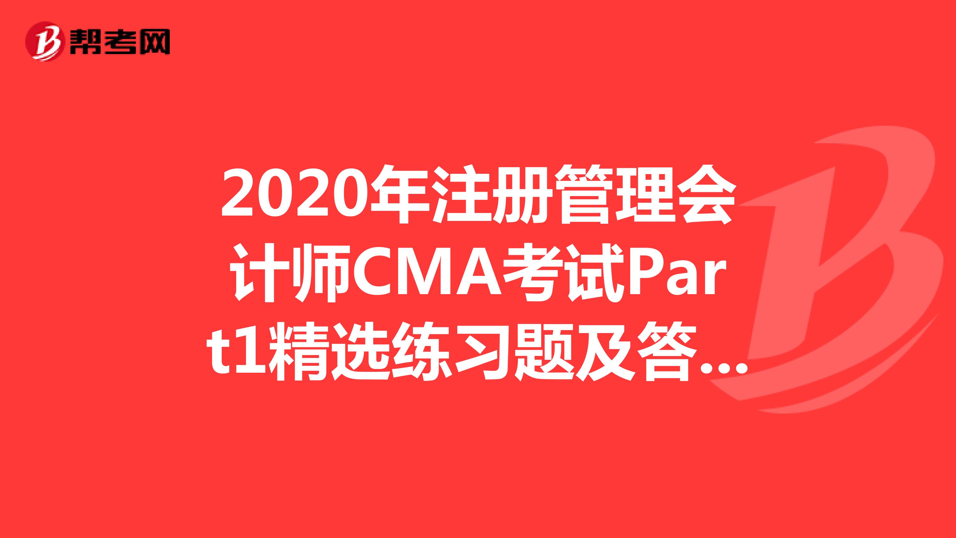 2020年注冊(cè)管理會(huì)計(jì)師CMA考試Part1精選練習(xí)題及答案解析(34)