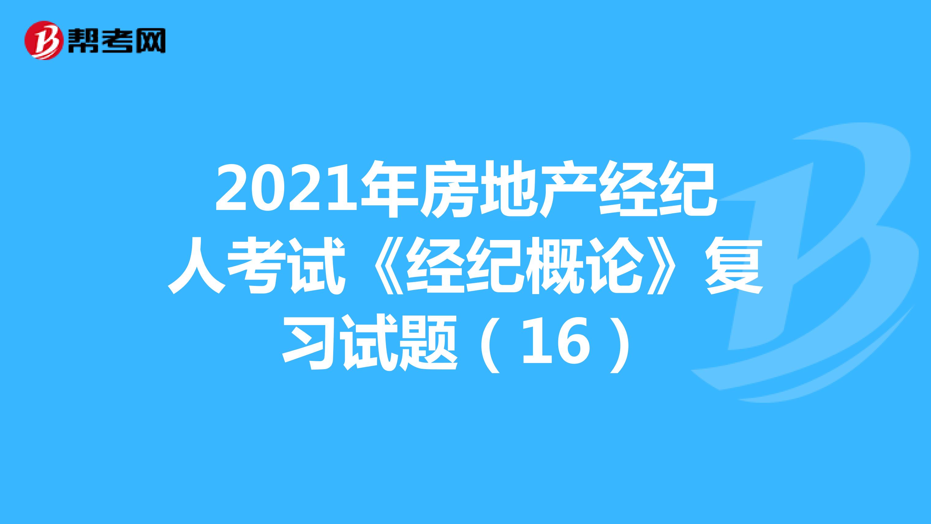 2021年房地产经纪人考试《经纪概论》复习试题（16）