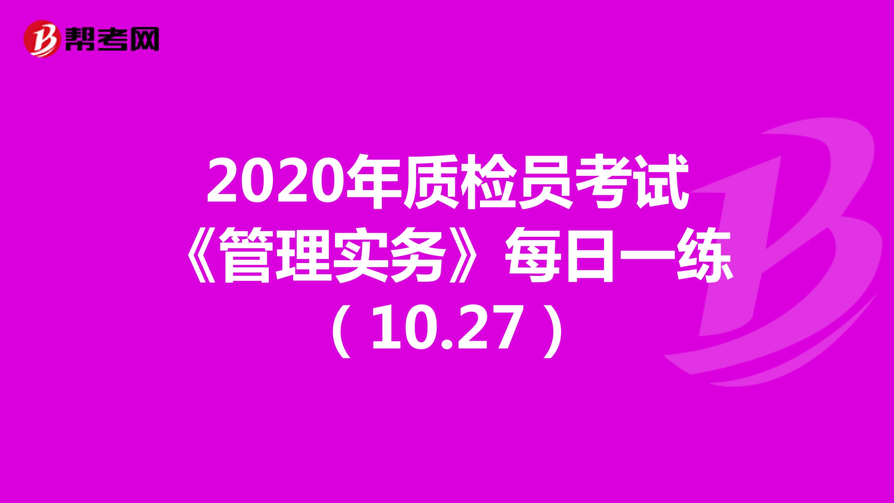  2020年质检员考试《管理实务》每日一练（10.27）