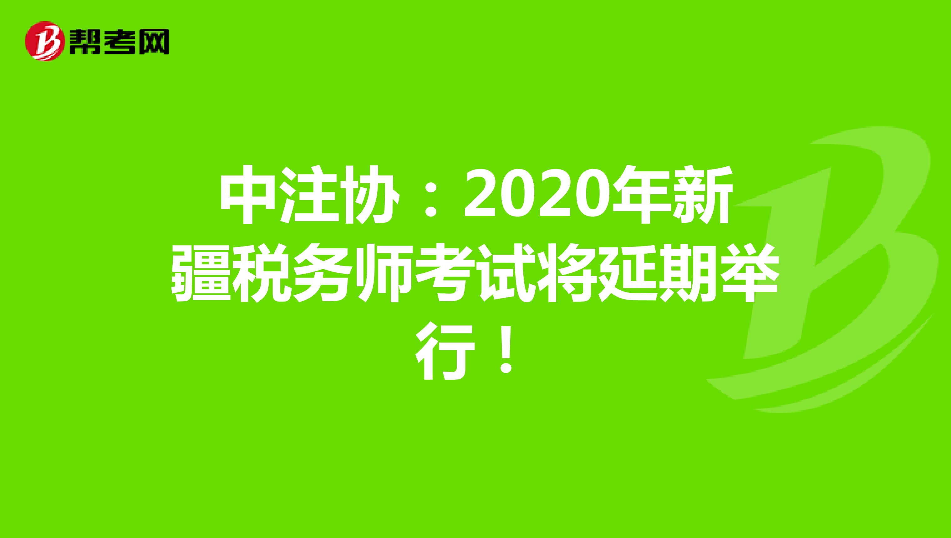 中注协：2020年新疆税务师考试将延期举行！