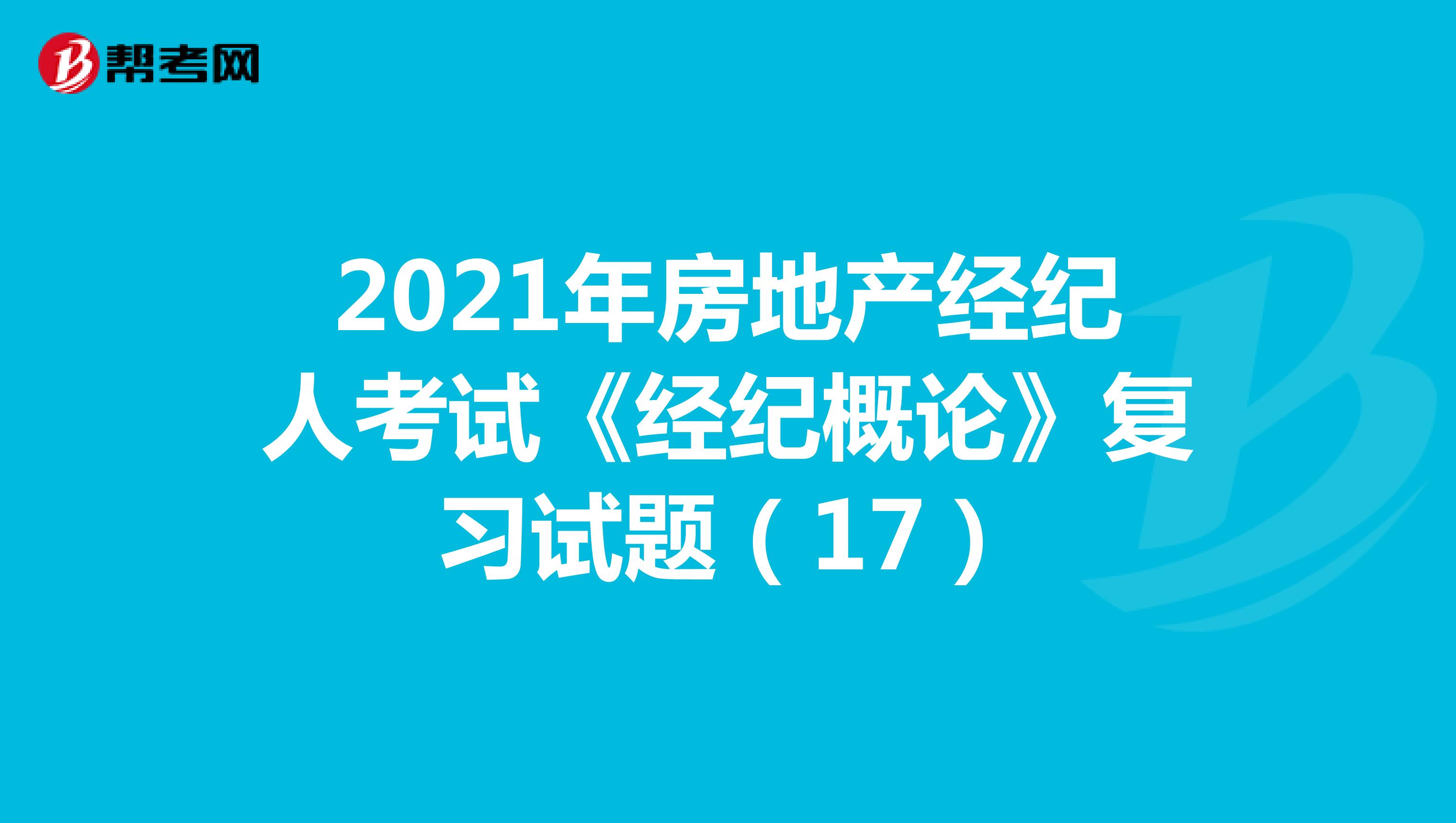 2021年房地产经纪人考试《经纪概论》复习试题（17）