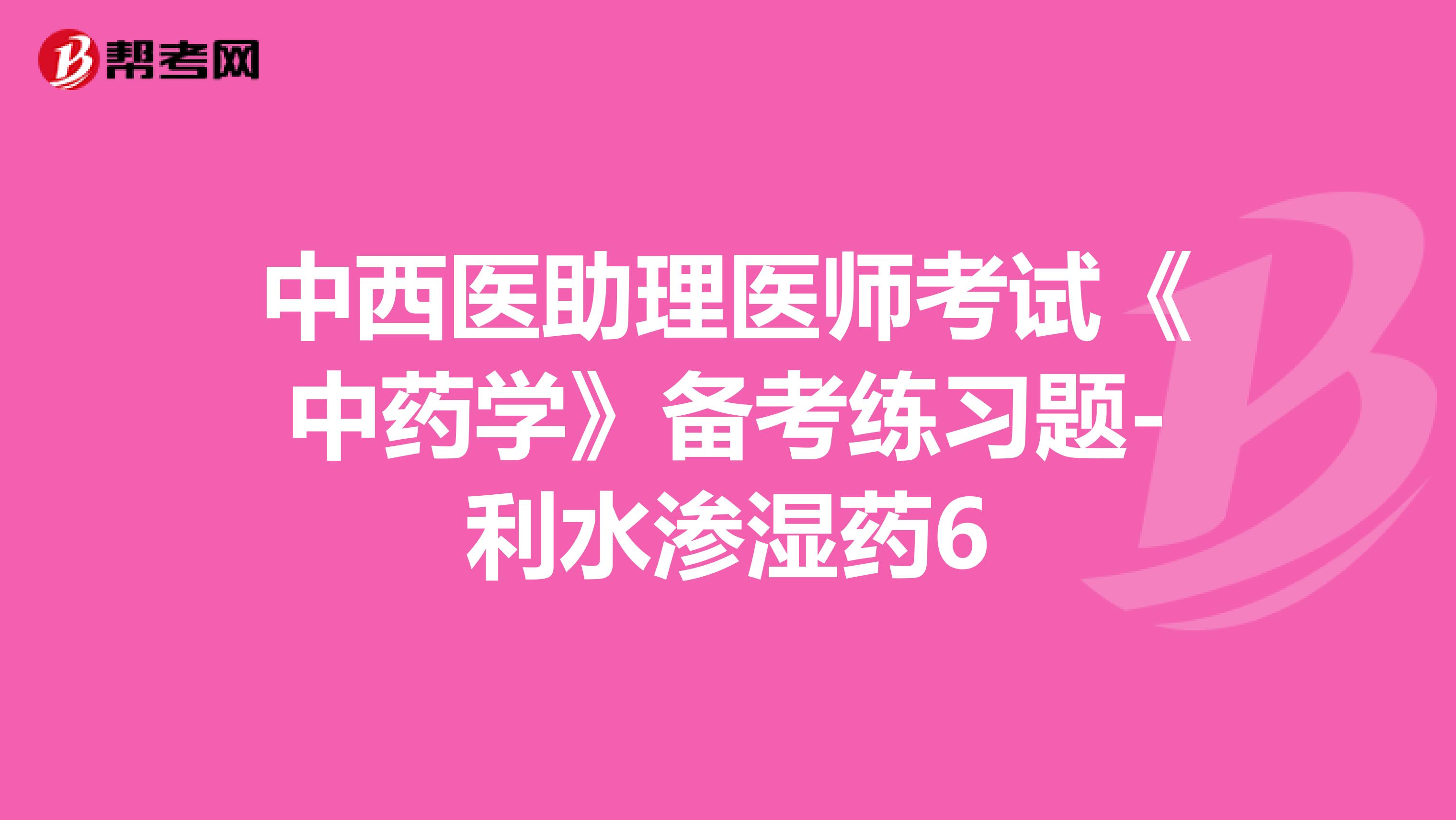 中西医助理医师考试《中药学》备考练习题-利水渗湿药6