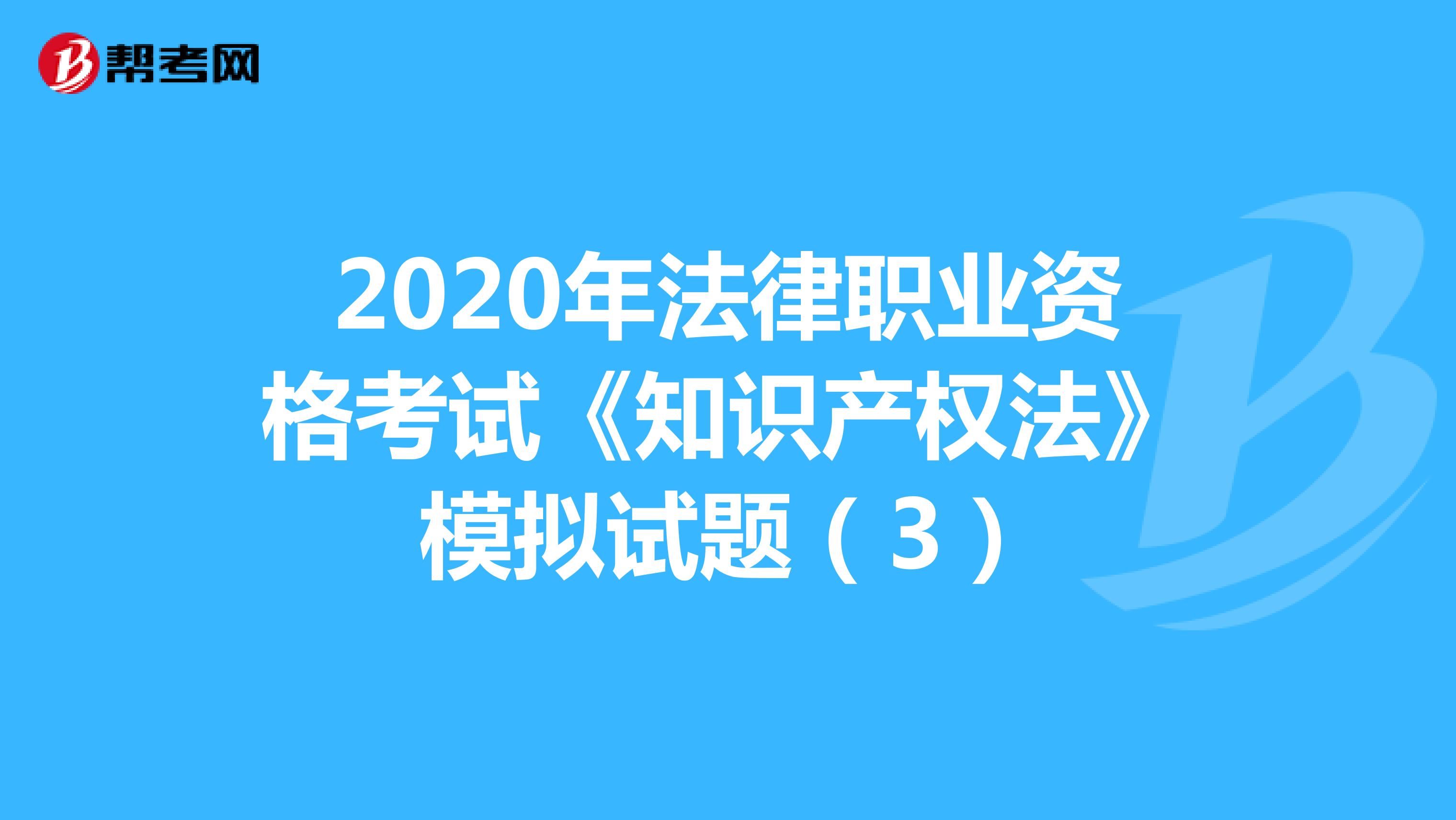 2020年法律职业资格考试《知识产权法》模拟试题（3）
