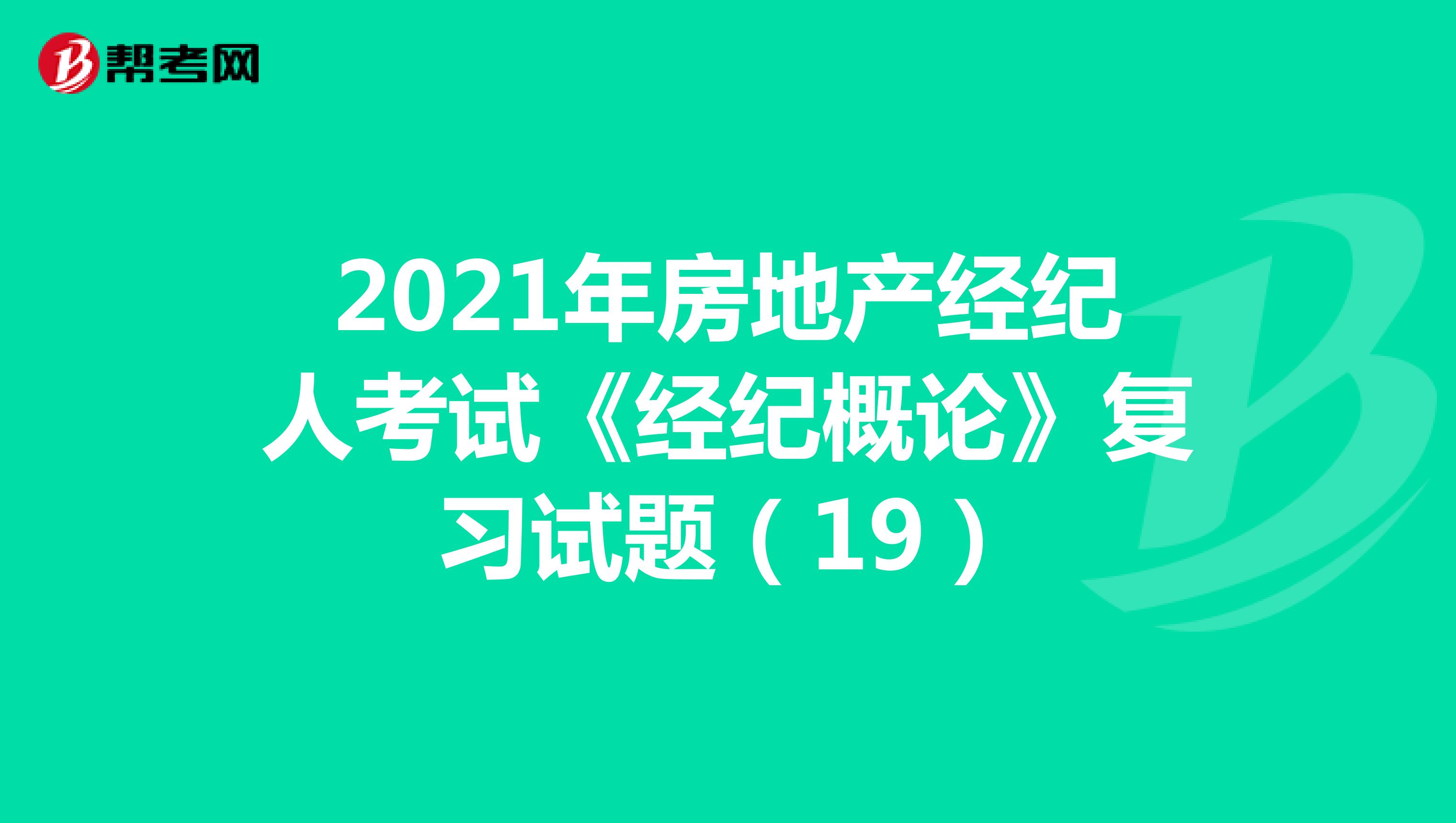 2021年房地产经纪人考试《经纪概论》复习试题（19）