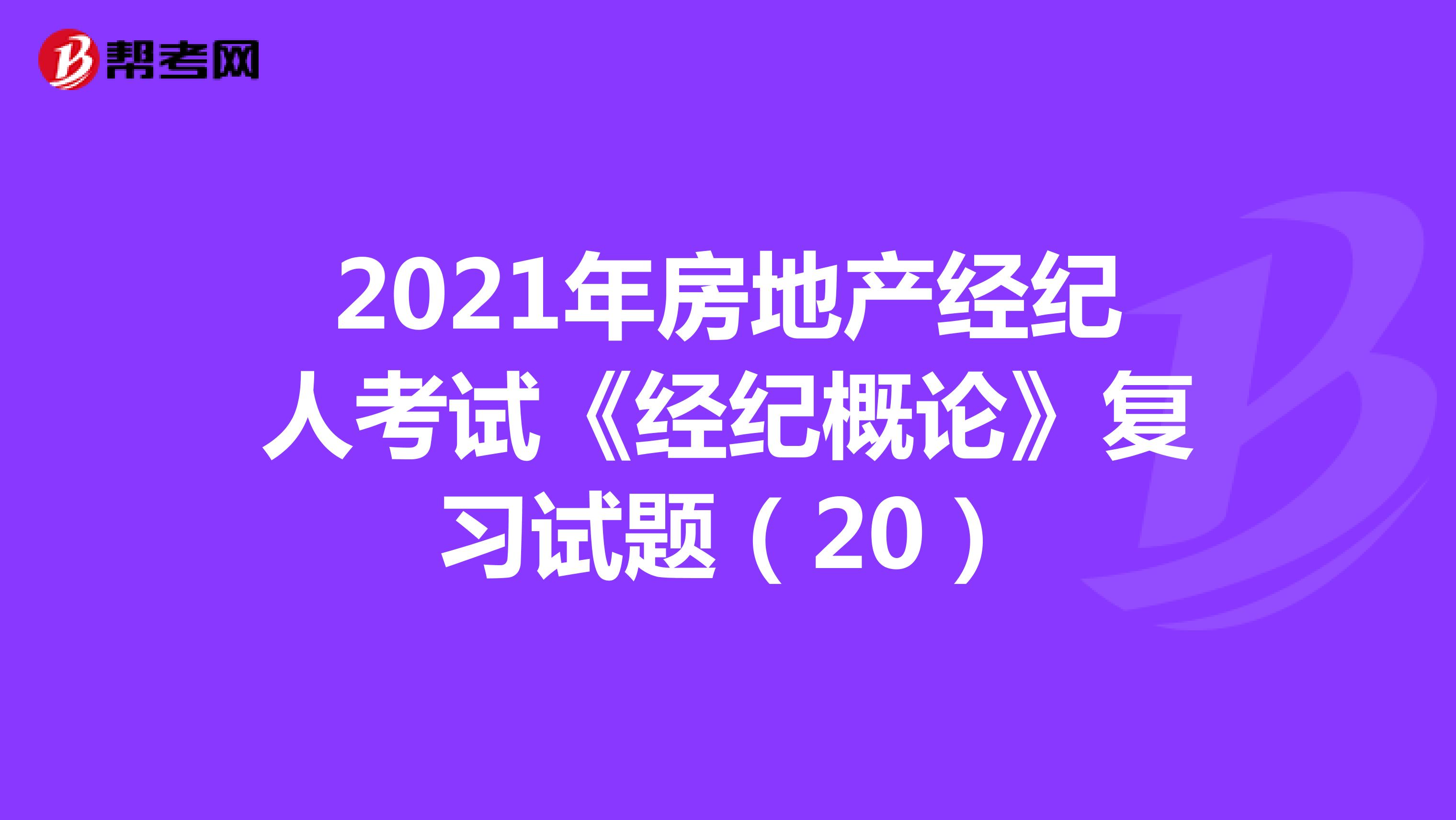 2021年房地产经纪人考试《经纪概论》复习试题（20）