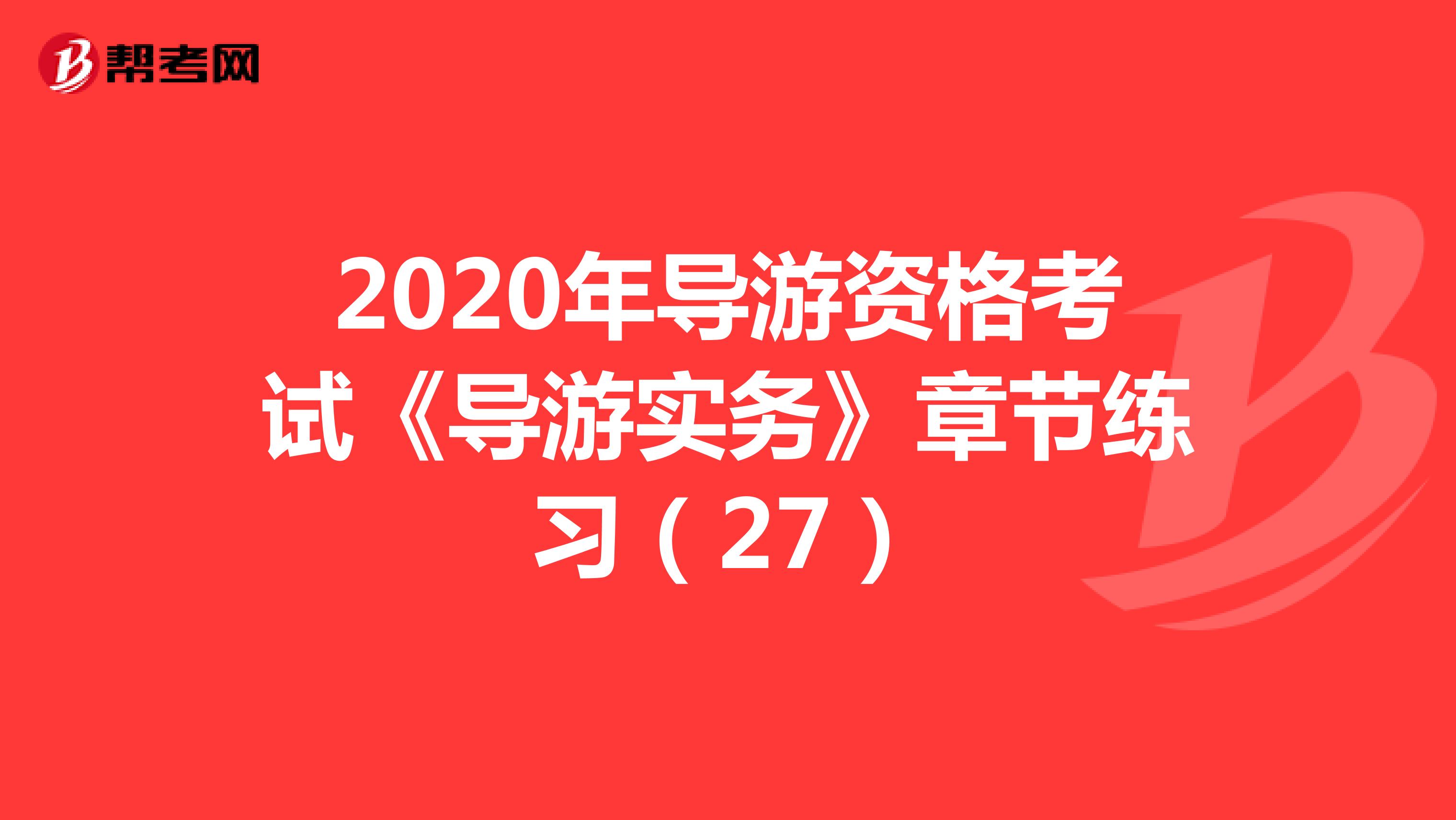 2020年导游资格考试《导游实务》章节练习（27）