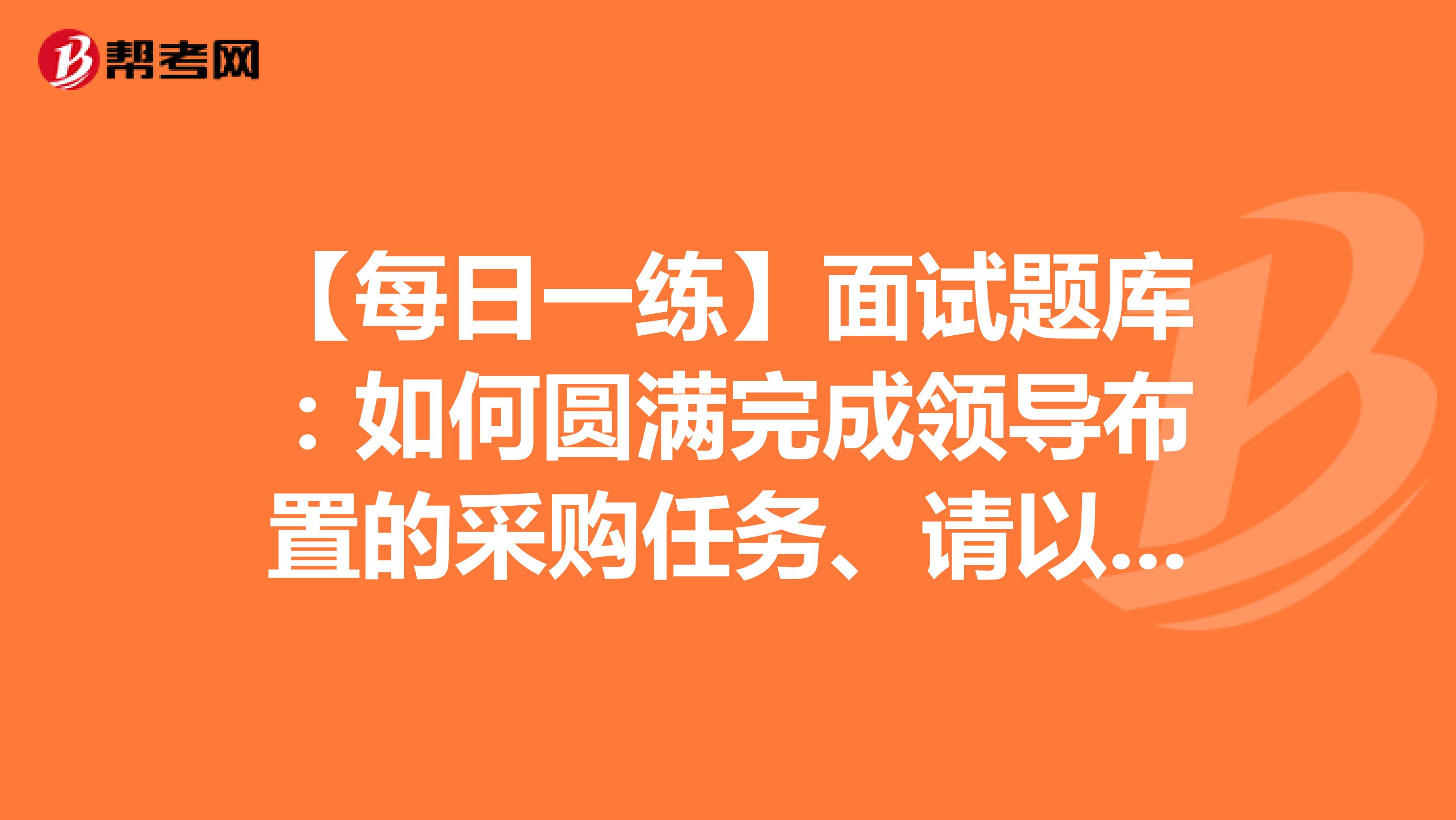 【每日一练】面试题库：如何圆满完成领导布置的采购任务、请以奉献为主题发表演讲
