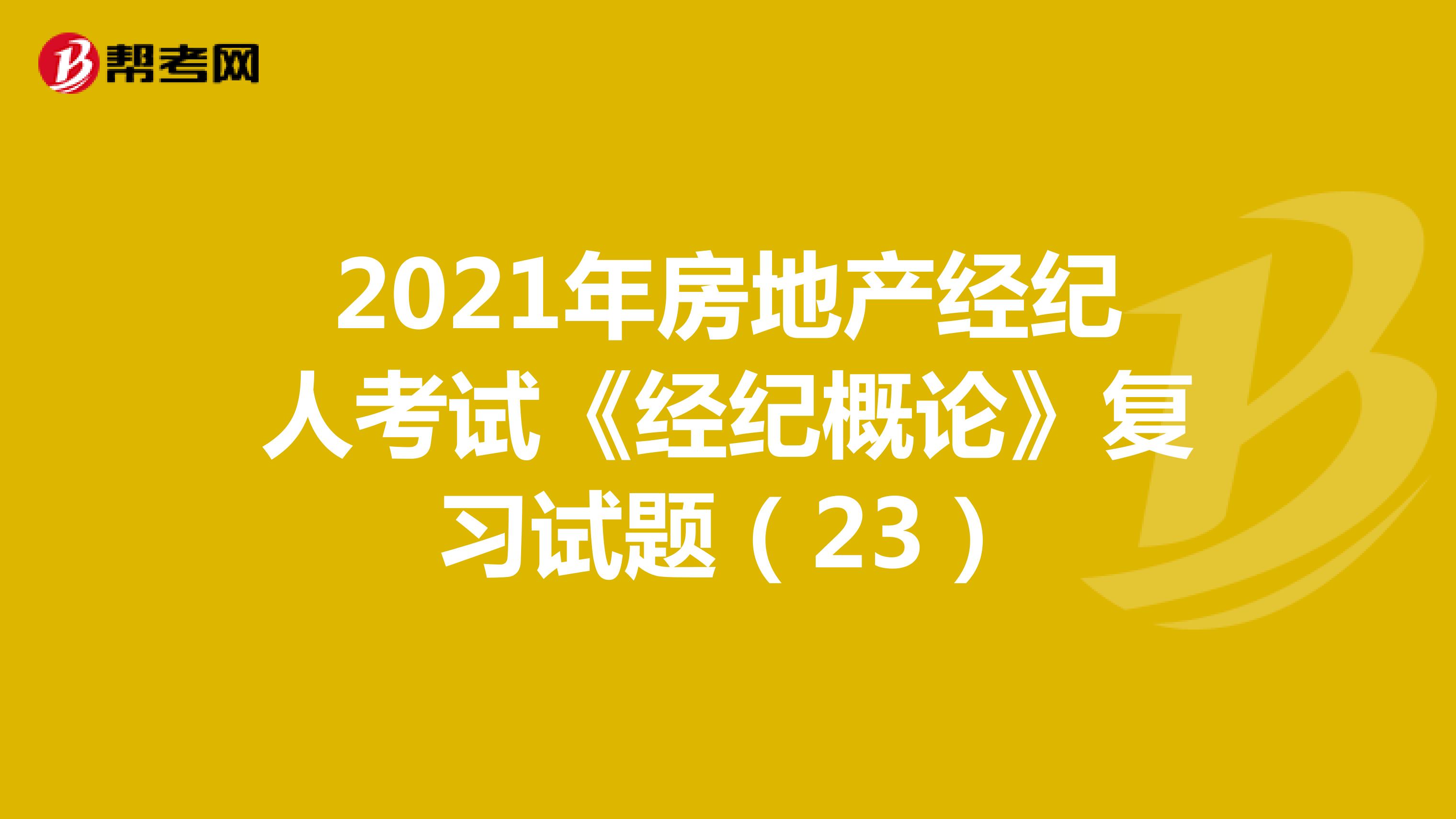 2021年房地产经纪人考试《经纪概论》复习试题（23）