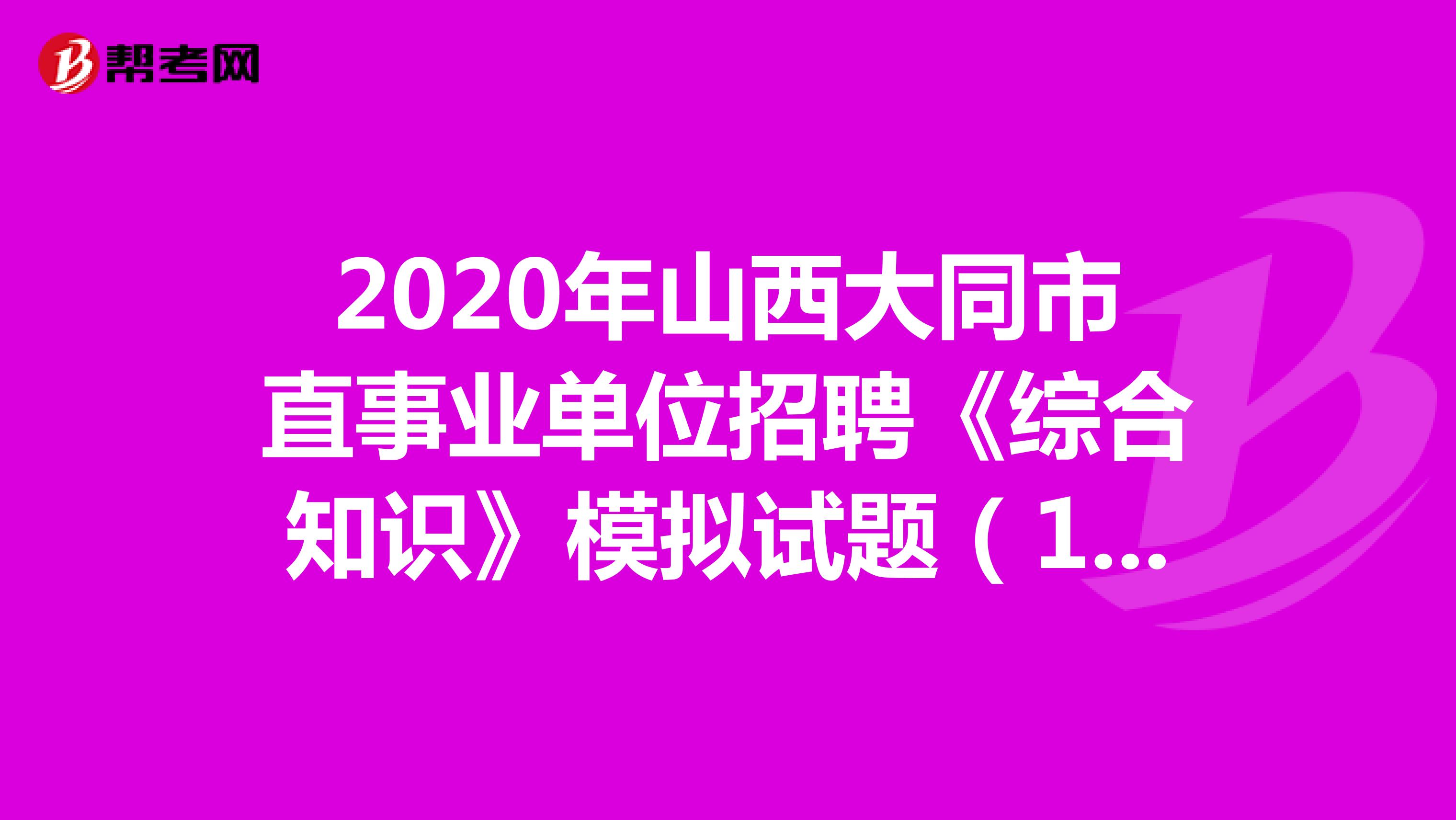 2020年山西大同市直事业单位招聘《综合知识》模拟试题（10）