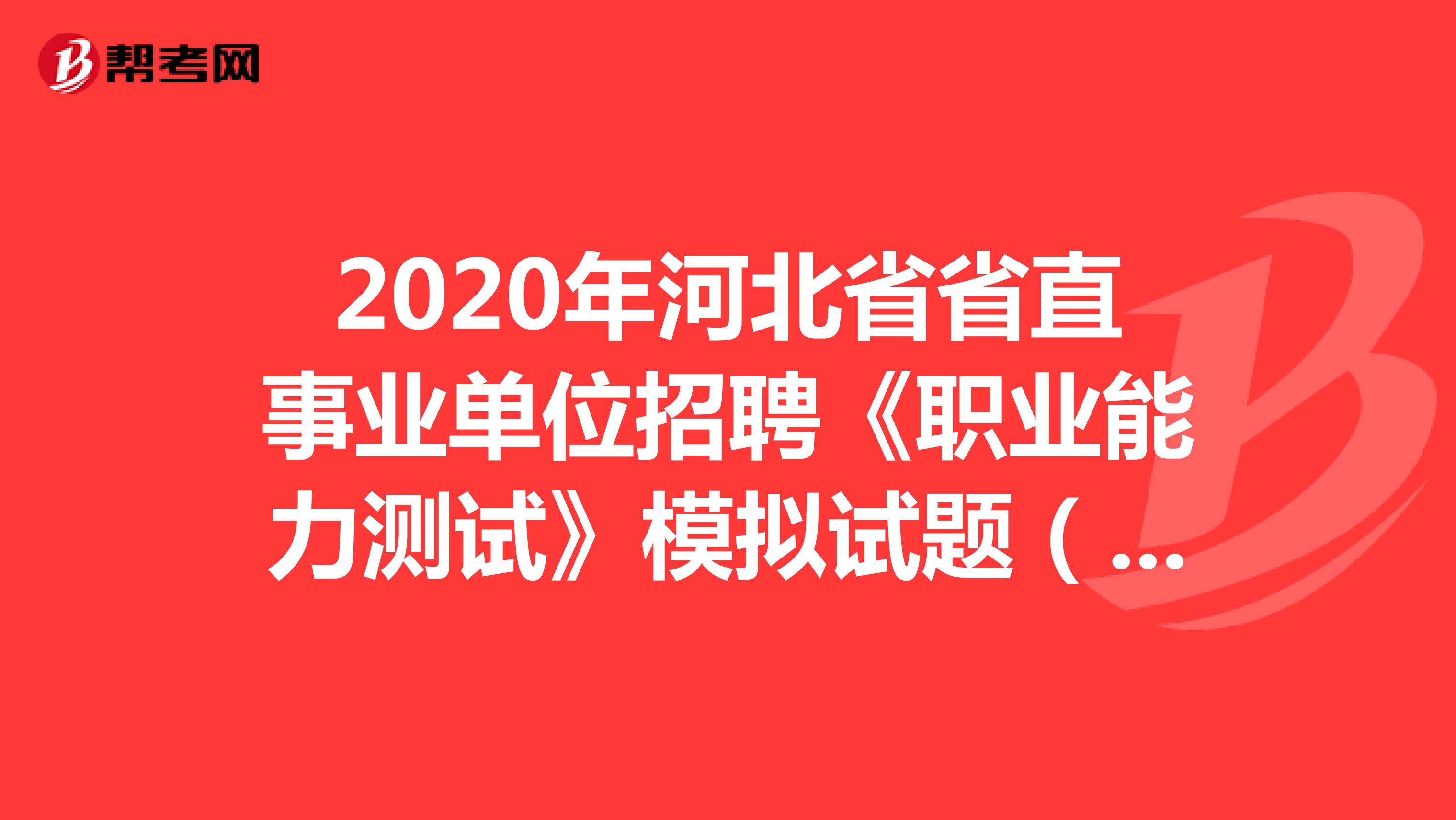 2020年河北省省直事业单位招聘《职业能力测试》模拟试题（1）