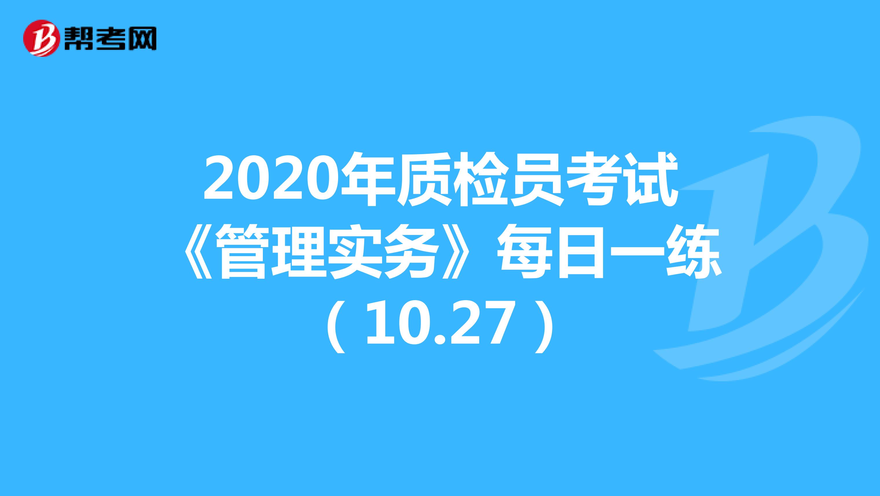  2020年质检员考试《管理实务》每日一练（10.27）