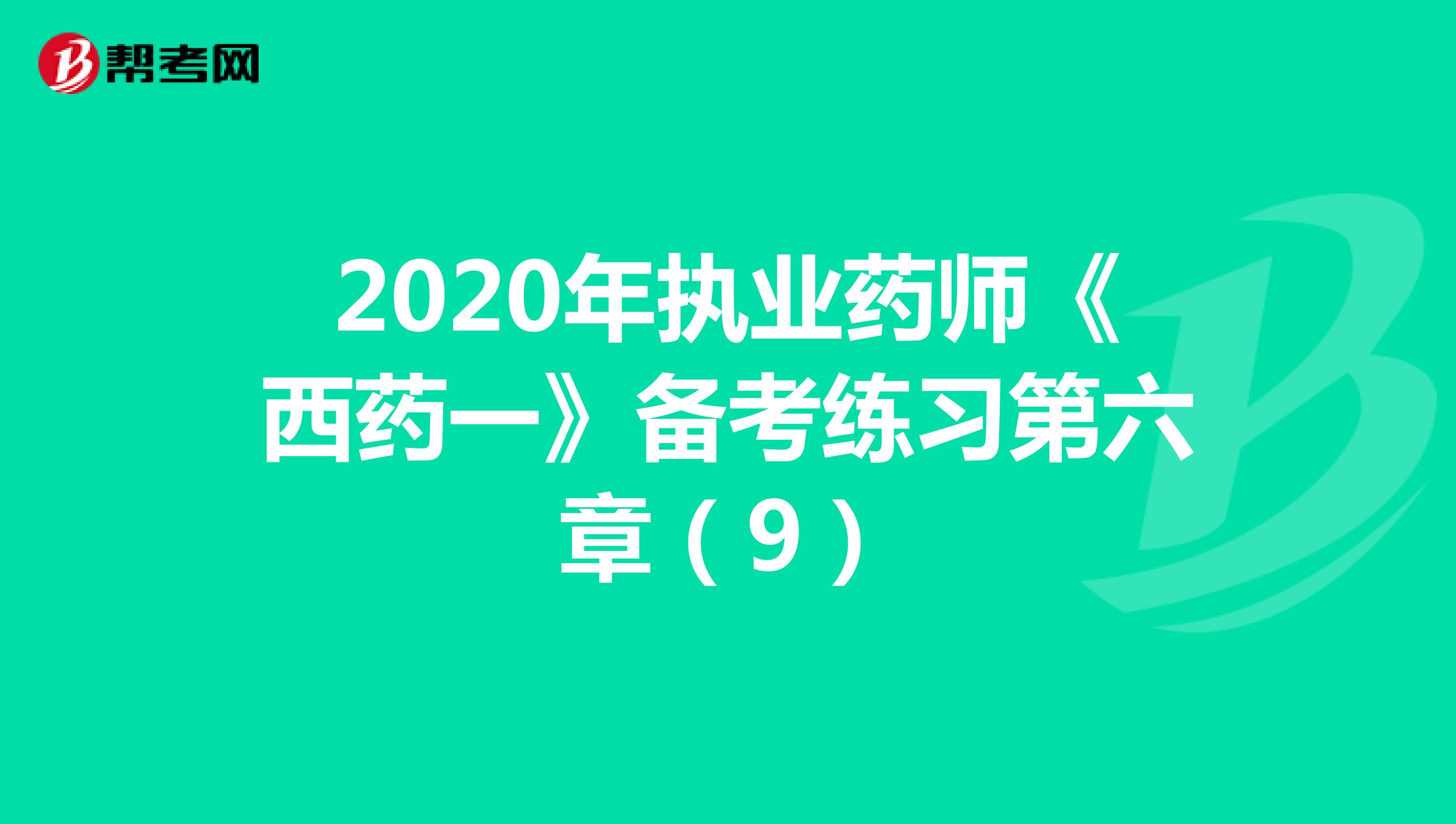 2020年执业药师《西药一》备考练习第六章（9）