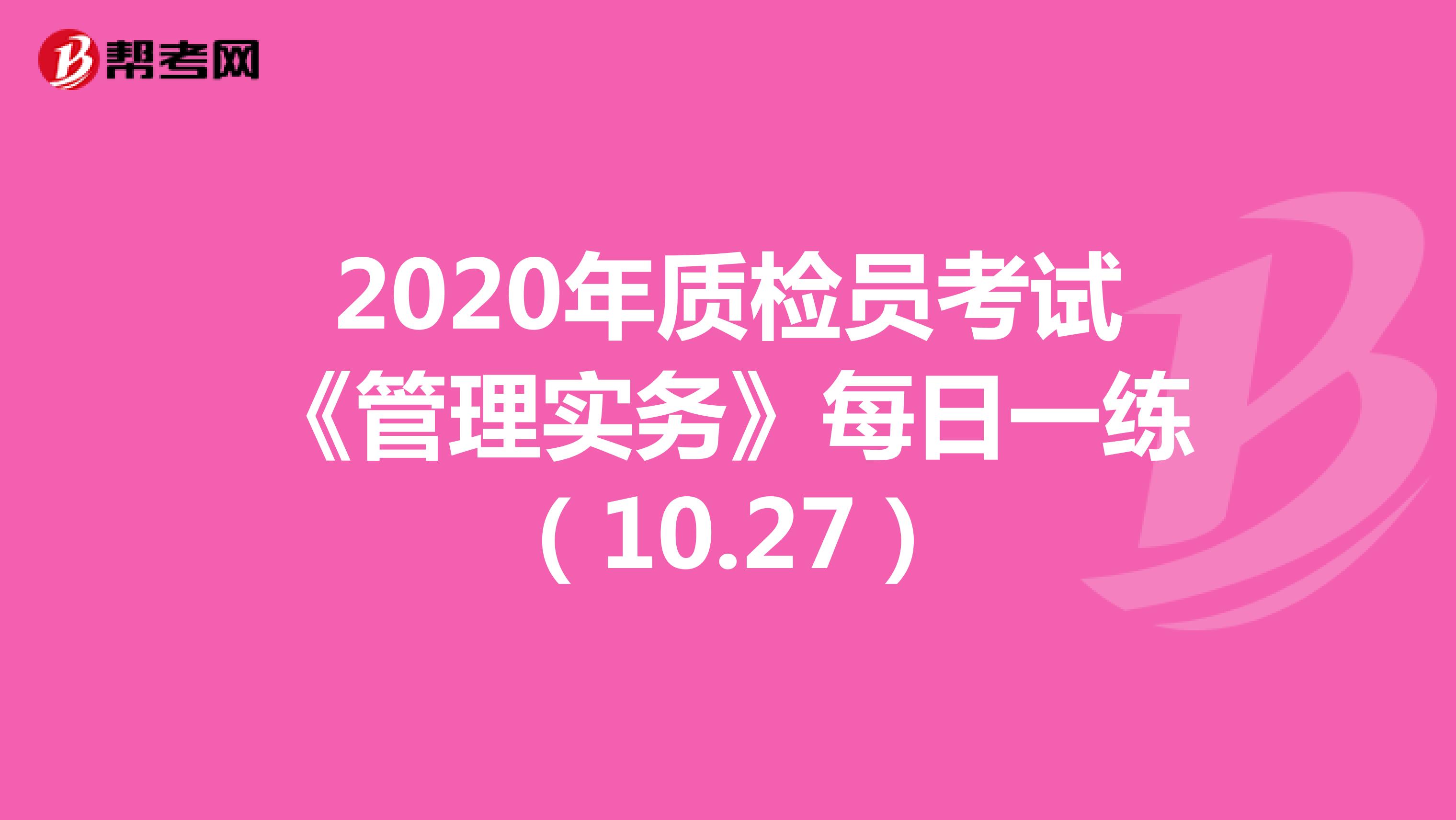  2020年质检员考试《管理实务》每日一练（10.27）