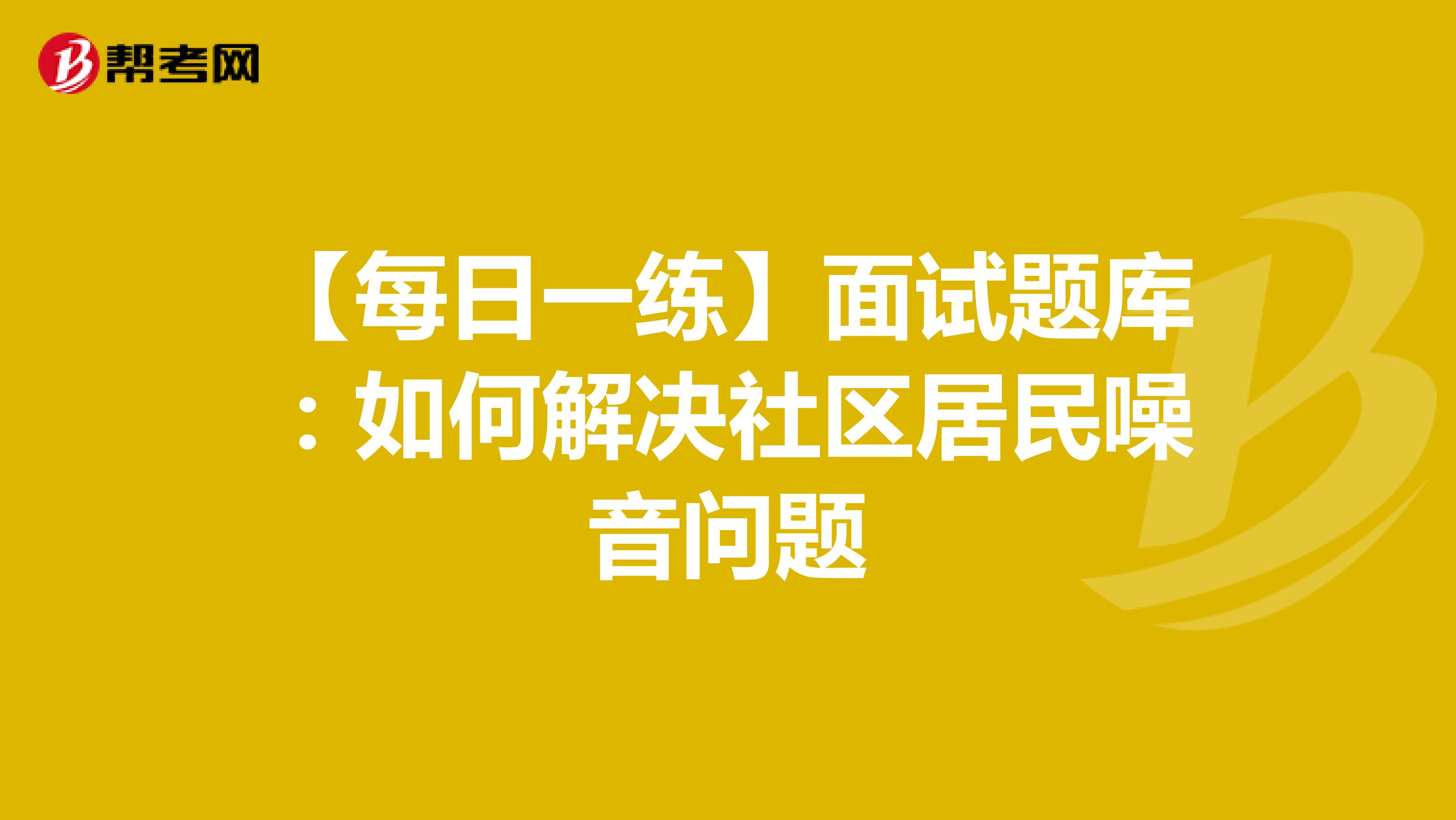 【每日一练】面试题库：如何解决社区居民噪音问题