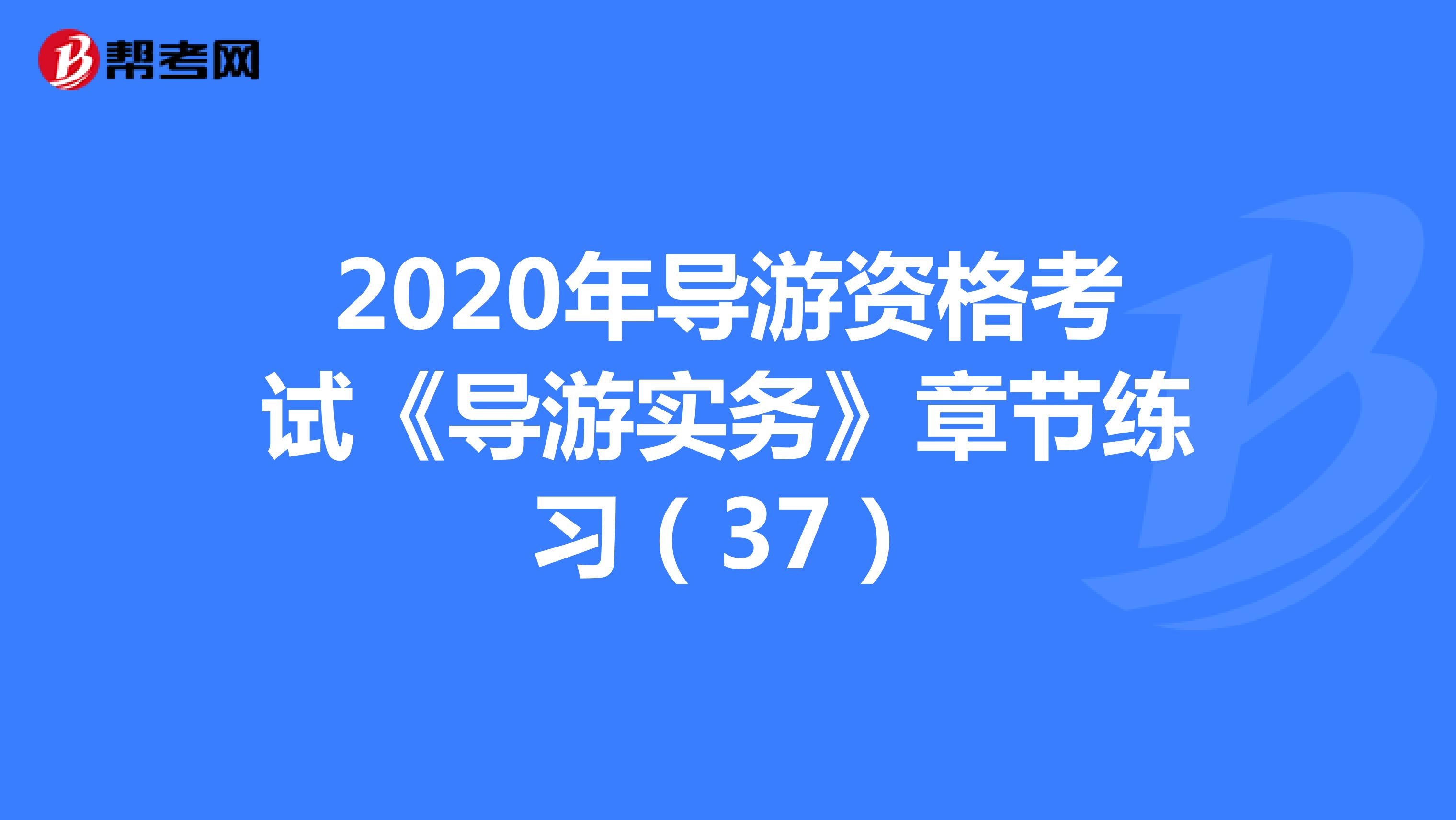 2020年导游资格考试《导游实务》章节练习（37）