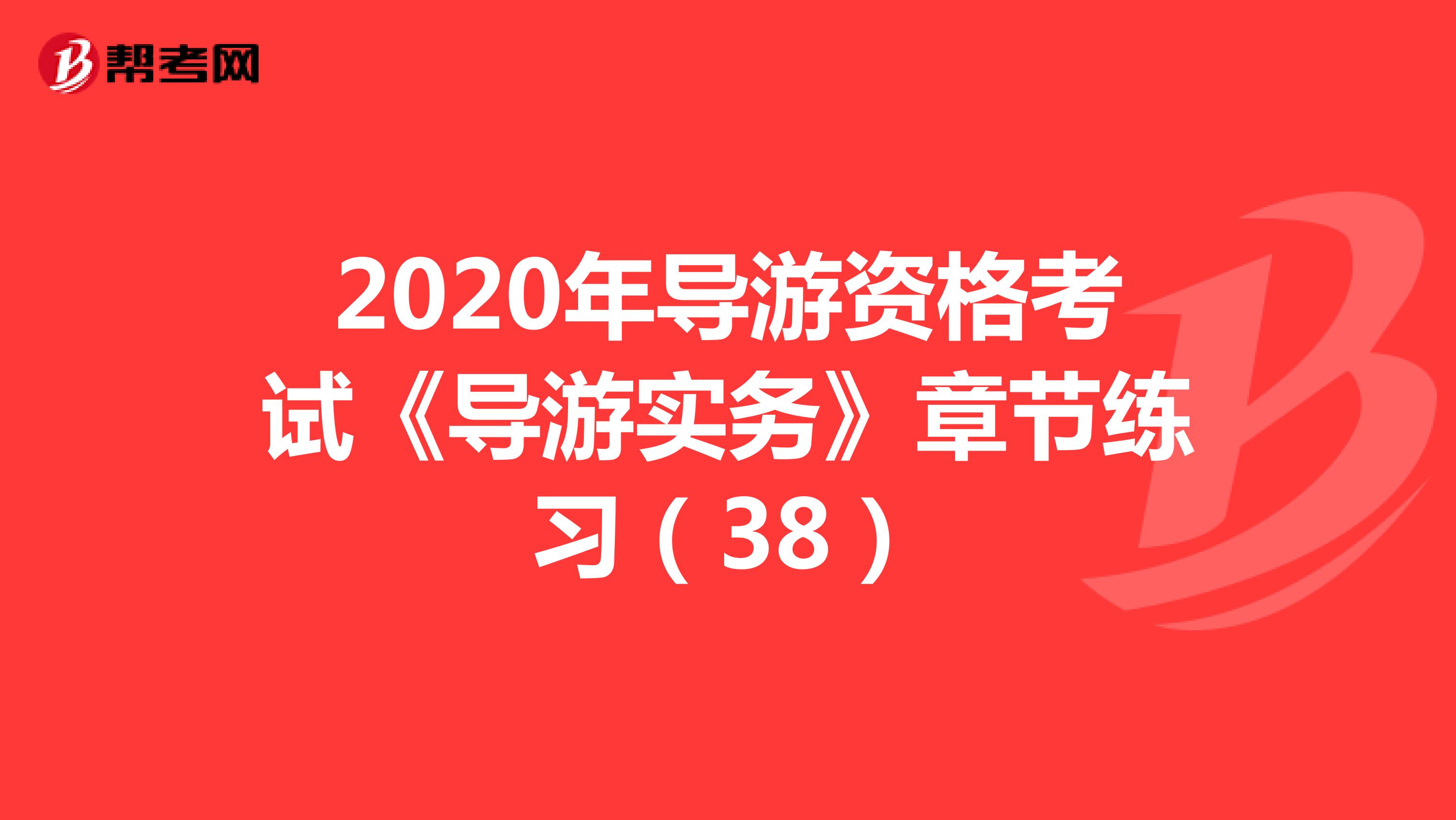 2020年导游资格考试《导游实务》章节练习（38）