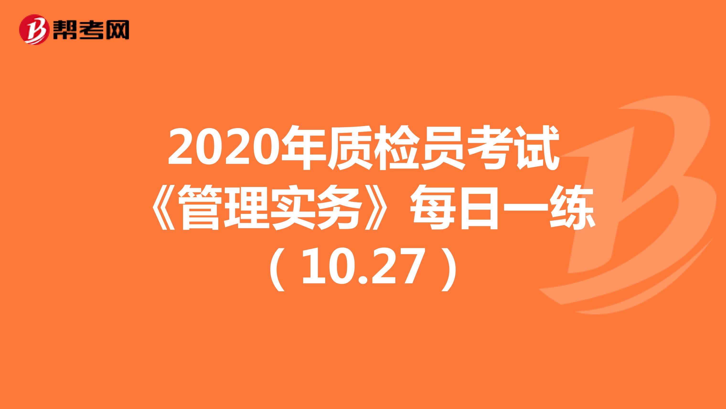  2020年质检员考试《管理实务》每日一练（10.27）
