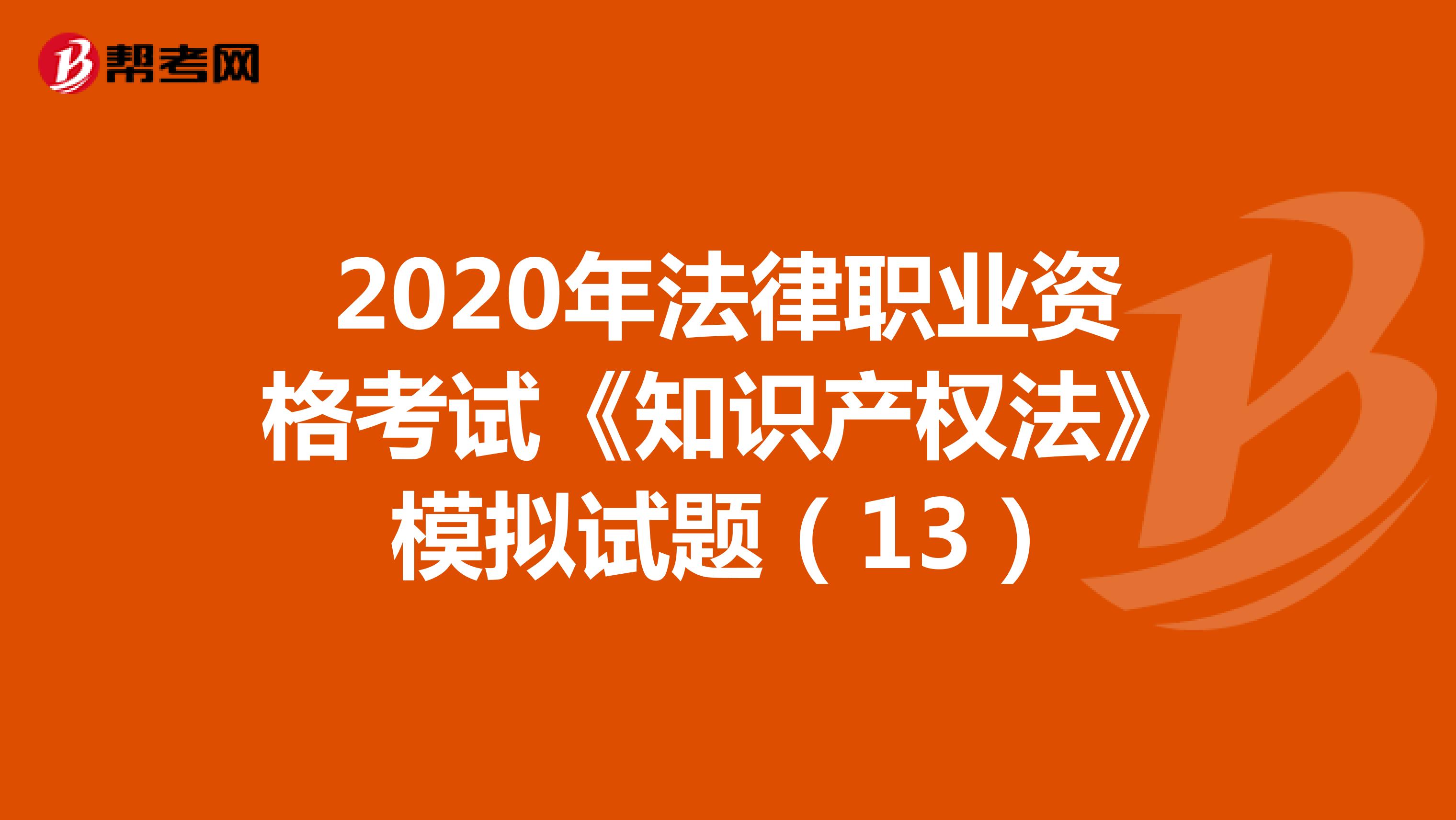 2020年法律职业资格考试《知识产权法》模拟试题（13）